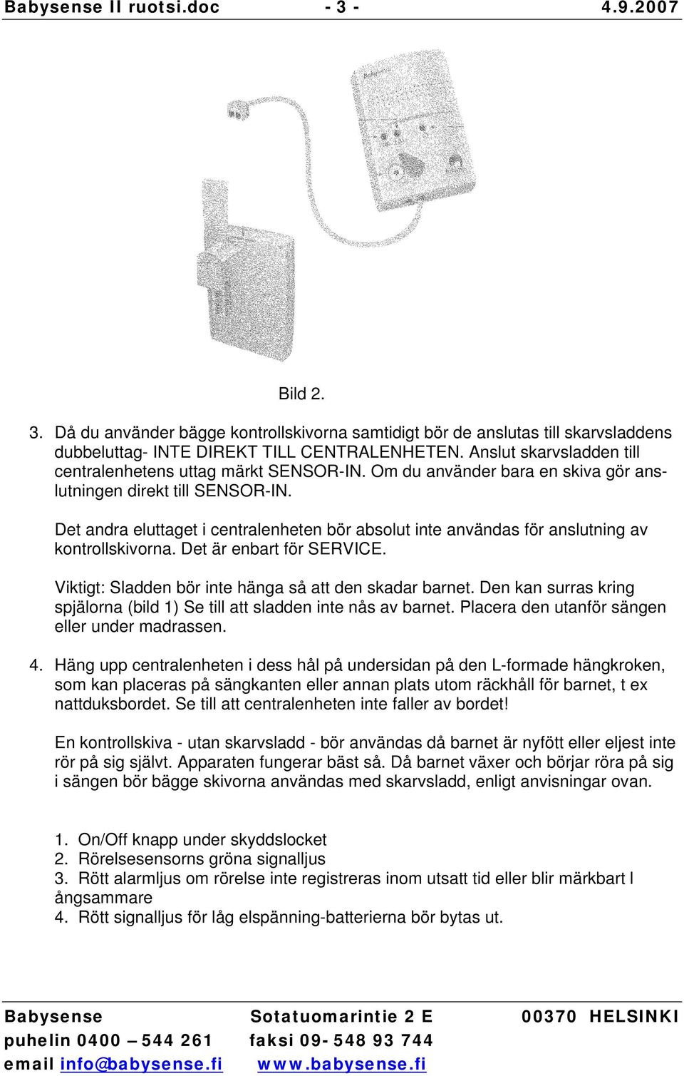 Det andra eluttaget i centralenheten bör absolut inte användas för anslutning av kontrollskivorna. Det är enbart för SERVICE. Viktigt: Sladden bör inte hänga så att den skadar barnet.