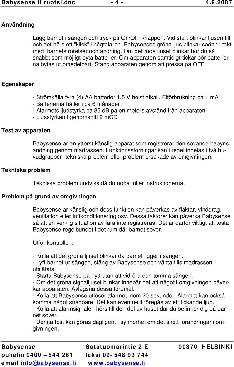 Om apparaten samtidigt tickar bör batterierna bytas ut omedelbart. Stäng apparaten genom att pressa på OFF. Egenskaper Test av apparaten Tekniska problem - Strömkälla fyra (4) AA batterier 1.