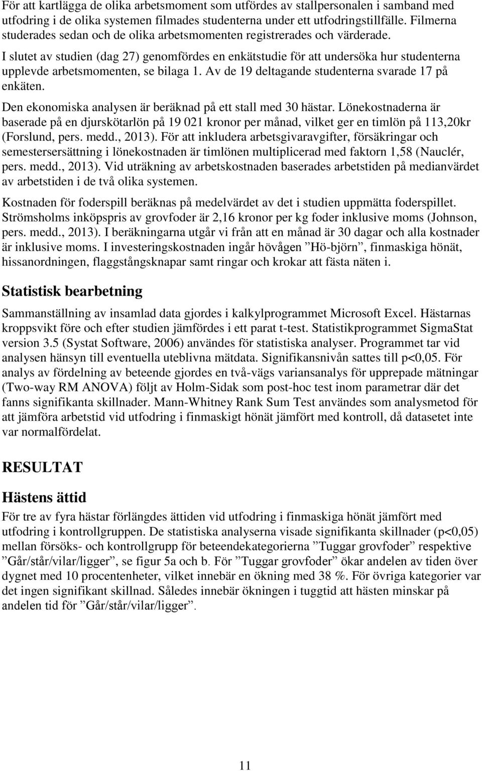 I slutet av studien (dag 27) genomfördes en enkätstudie för att undersöka hur studenterna upplevde arbetsmomenten, se bilaga 1. Av de 19 deltagande studenterna svarade 17 på enkäten.