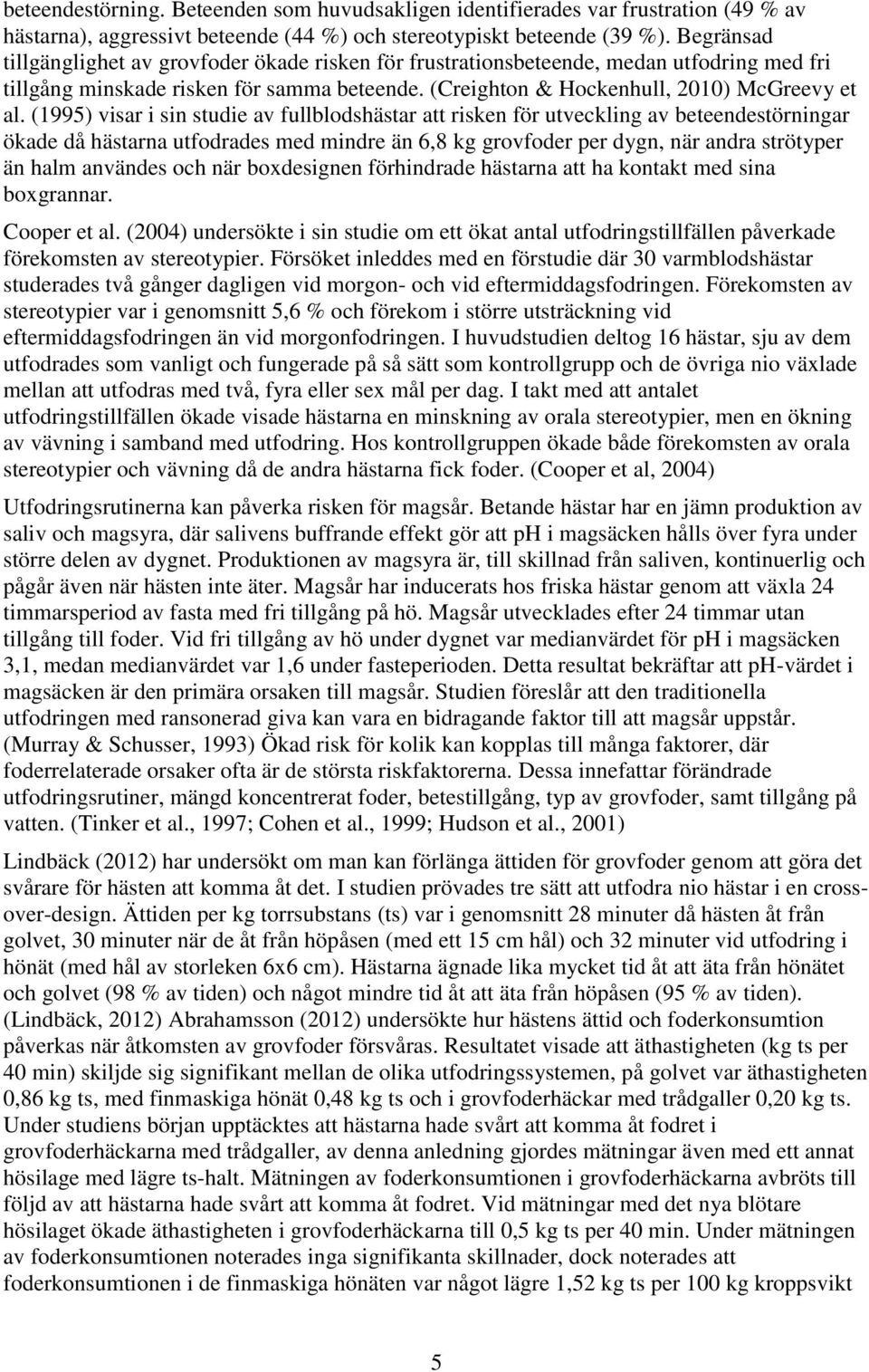 (1995) visar i sin studie av fullblodshästar att risken för utveckling av beteendestörningar ökade då hästarna utfodrades med mindre än 6,8 kg grovfoder per dygn, när andra strötyper än halm användes