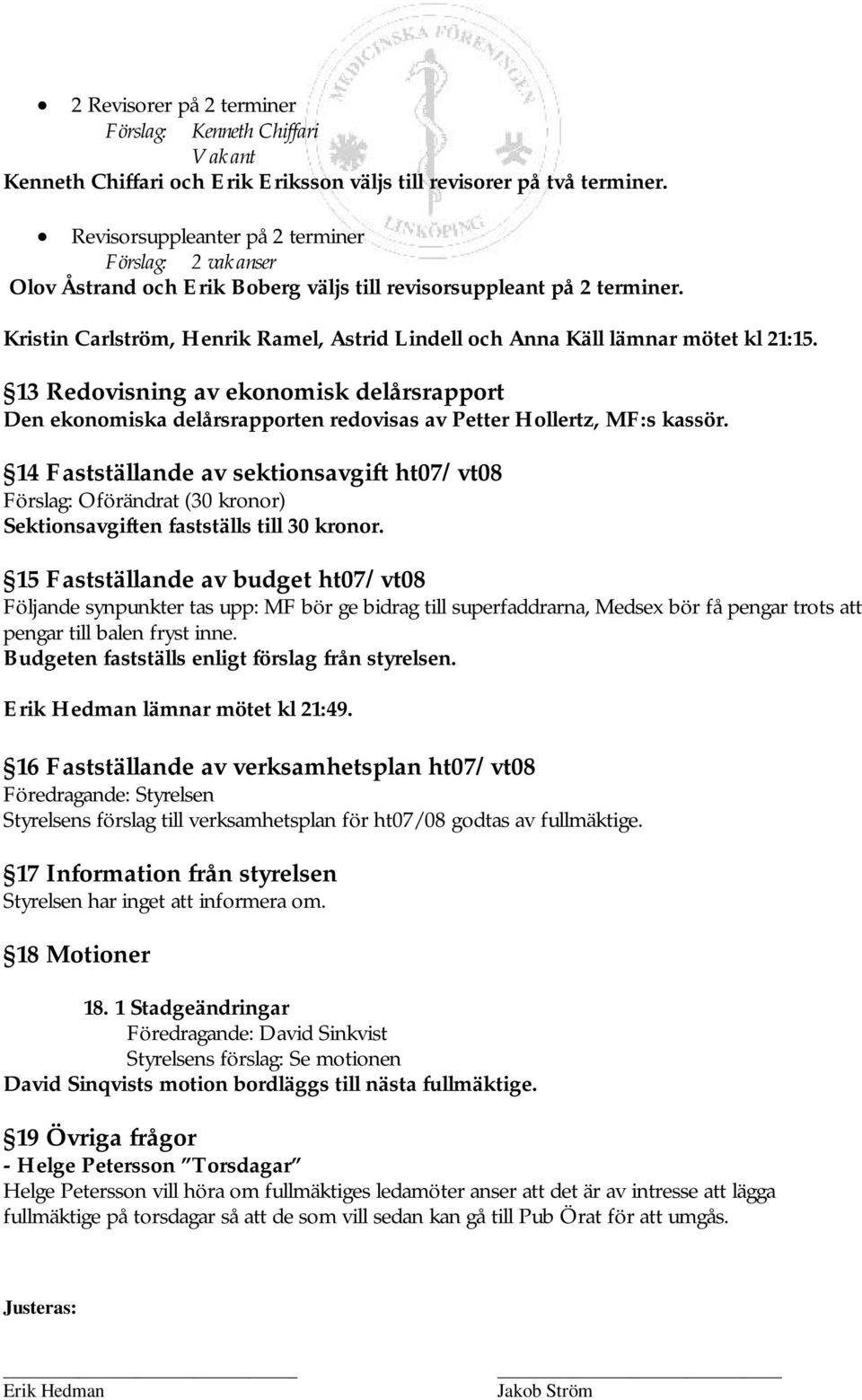 Kristin Carlström, Henrik Ramel, Astrid Lindell och Anna Käll lämnar mötet kl 21:15. 13 Redovisning av ekonomisk delårsrapport Den ekonomiska delårsrapporten redovisas av Petter Hollertz, MF:s kassör.