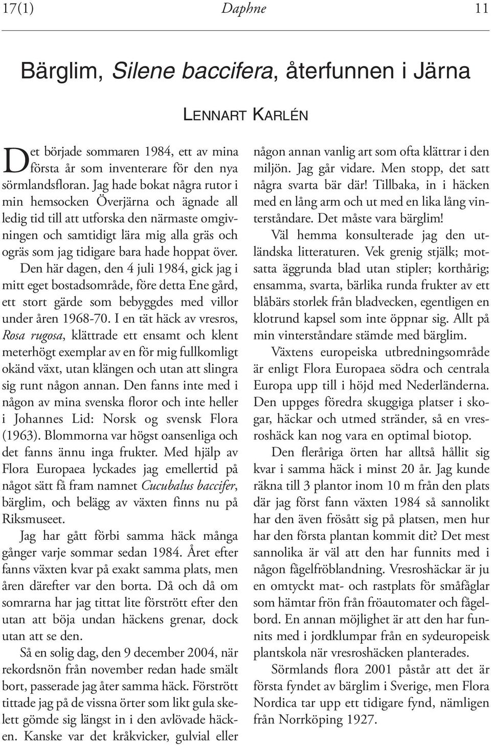 över. Den här dagen, den 4 juli 1984, gick jag i mitt eget bostadsområde, före detta Ene gård, ett stort gärde som bebyggdes med villor under åren 1968-70.