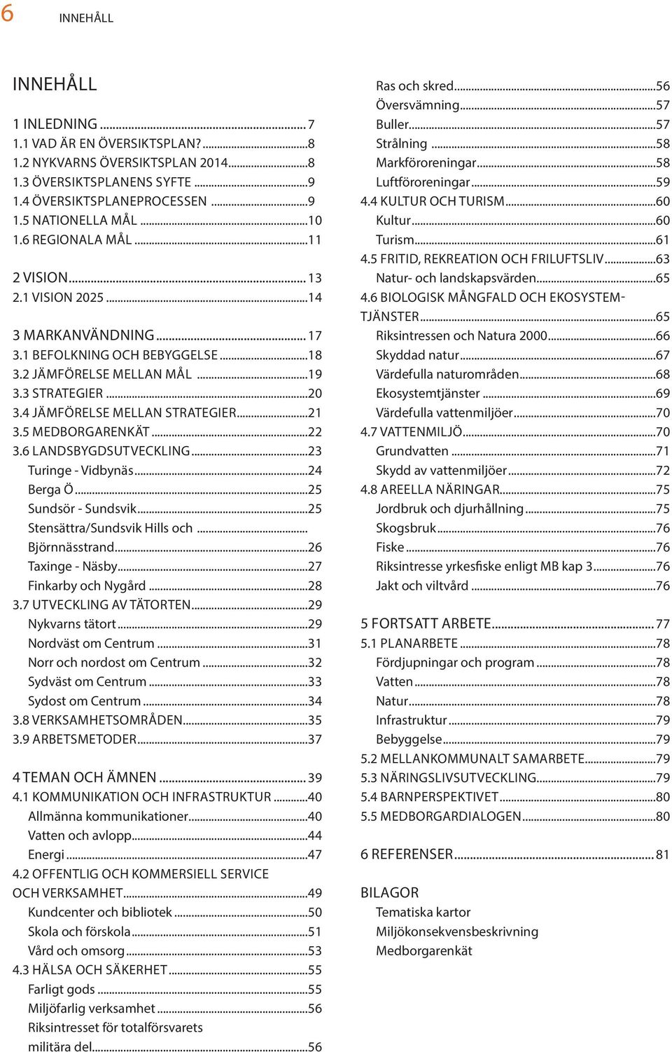 ..21 3.5 MEDBORGARENKÄT...22 3.6 LANDSBYGDSUTVECKLING...23 Turinge - Vidbynäs...24 Berga Ö...25 Sundsör - Sundsvik...25 Stensättra/Sundsvik Hills och... Björnnässtrand...26 Taxinge - Näsby.