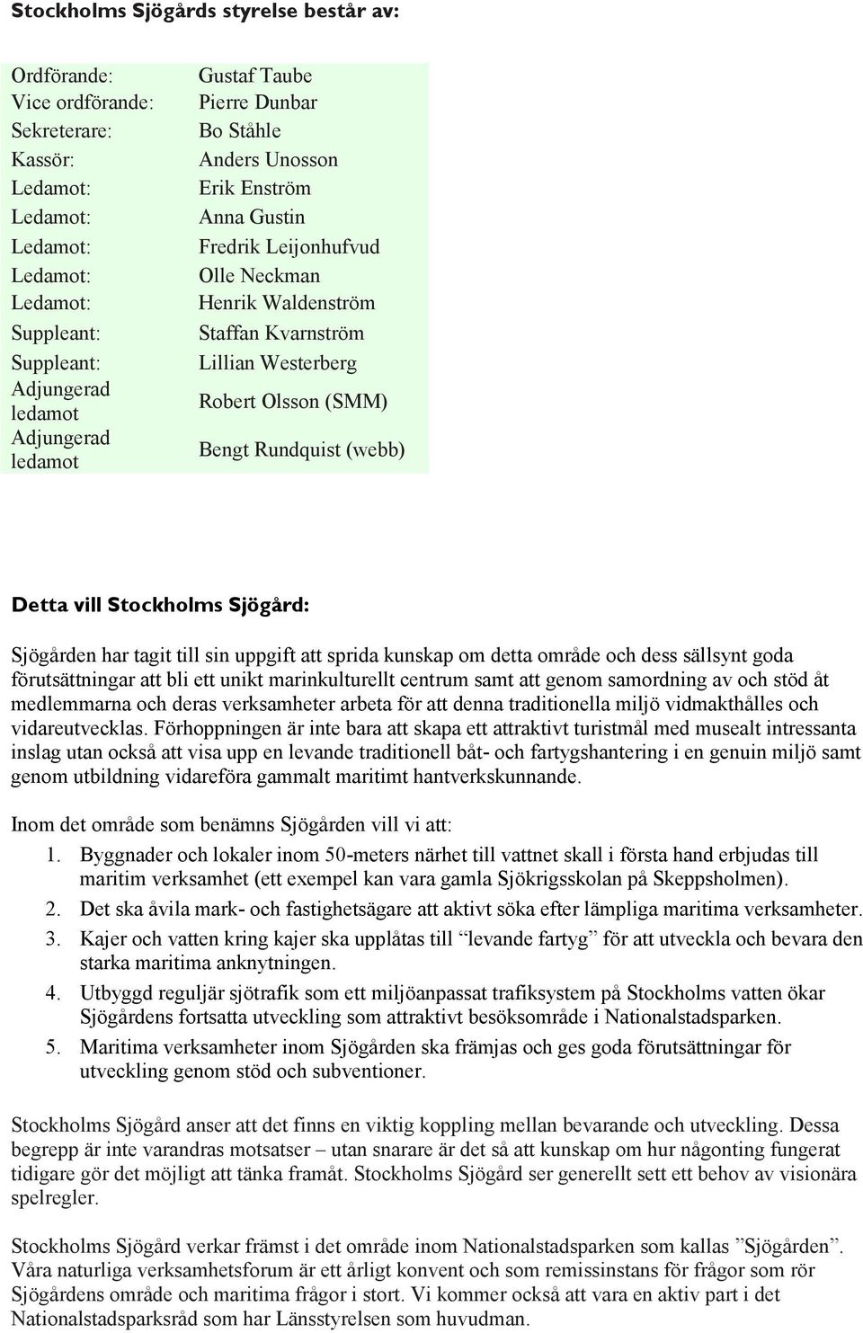 Sjögården har tagit till sin uppgift att sprida kunskap om detta område och dess sällsynt goda förutsättningar att bli ett unikt marinkulturellt centrum samt att genom samordning av och stöd åt