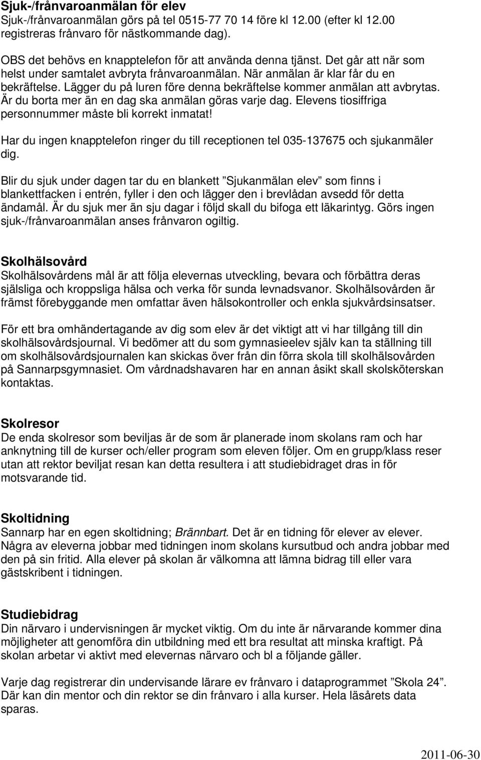 Lägger du på luren före denna bekräftelse kommer anmälan att avbrytas. Är du borta mer än en dag ska anmälan göras varje dag. Elevens tiosiffriga personnummer måste bli korrekt inmatat!