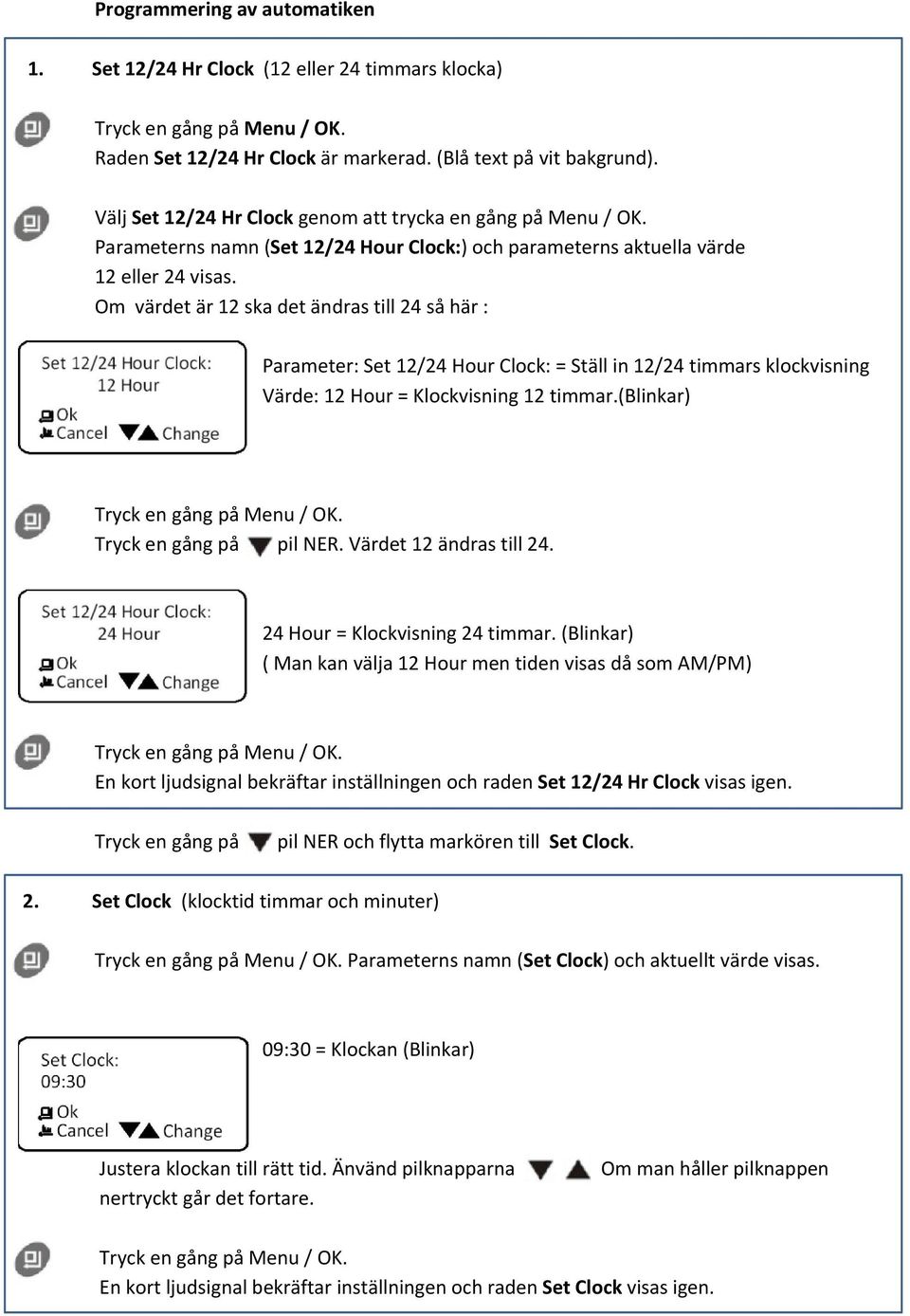 Om värdet är 12 ska det ändras till 24 så här : Parameter: Set 12/24 Hour Clock: = Ställ in 12/24 timmars klockvisning Värde: 12 Hour = Klockvisning 12 timmar.(blinkar) Tryck en gång på pil NER.