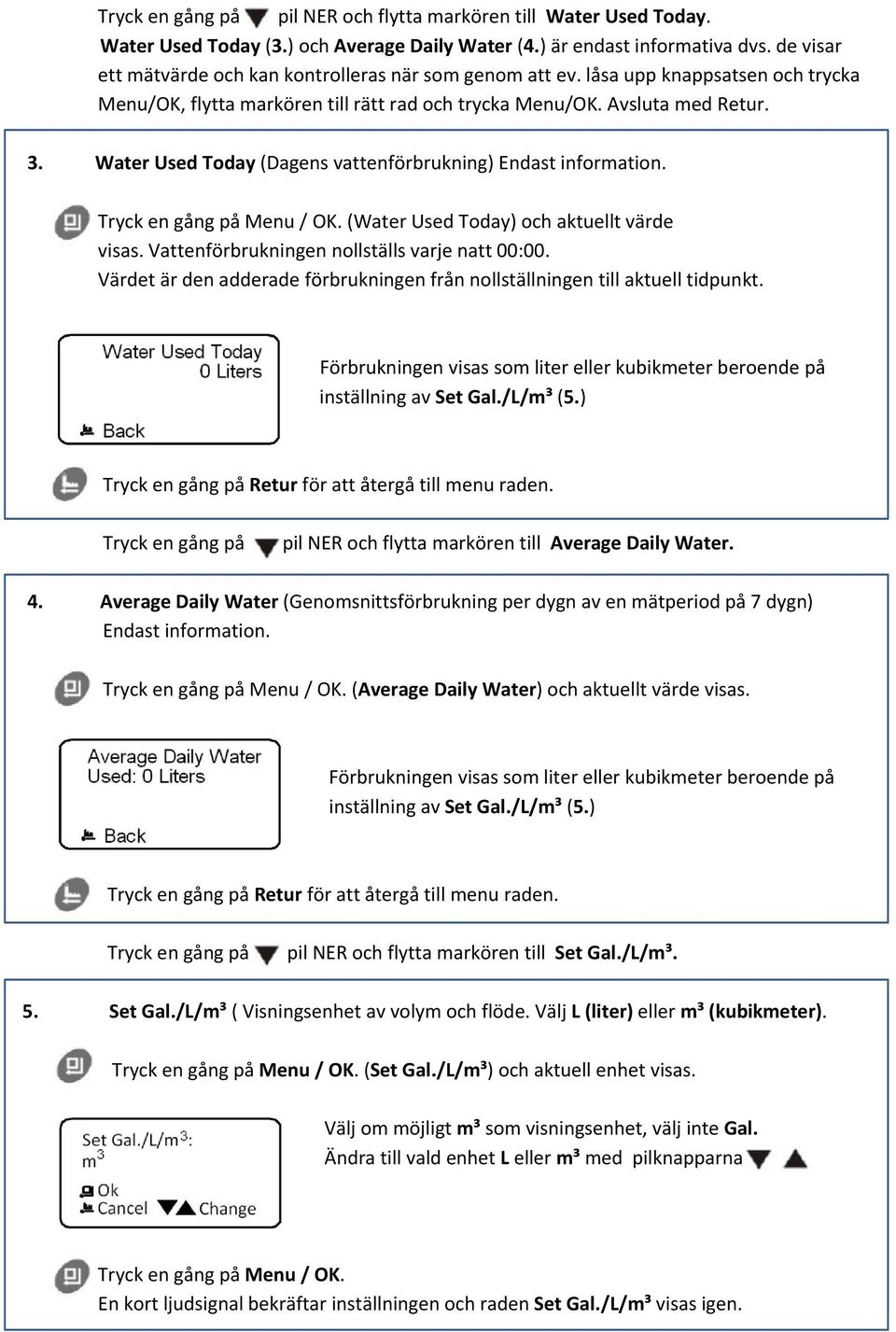 Water Used Today (Dagens vattenförbrukning) Endast information. (Water Used Today) och aktuellt värde visas. Vattenförbrukningen nollställs varje natt 00:00.