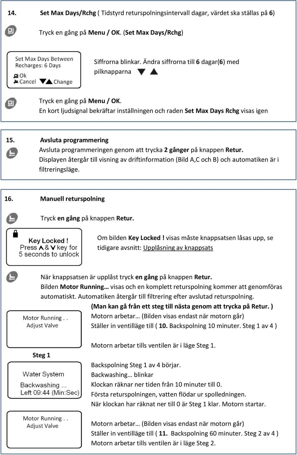 Avsluta programmering Avsluta programmeringen genom att trycka 2 gånger på knappen Retur. Displayen återgår till visning av driftinformation (Bild A,C och B) och automatiken är i filtreringsläge. 16.