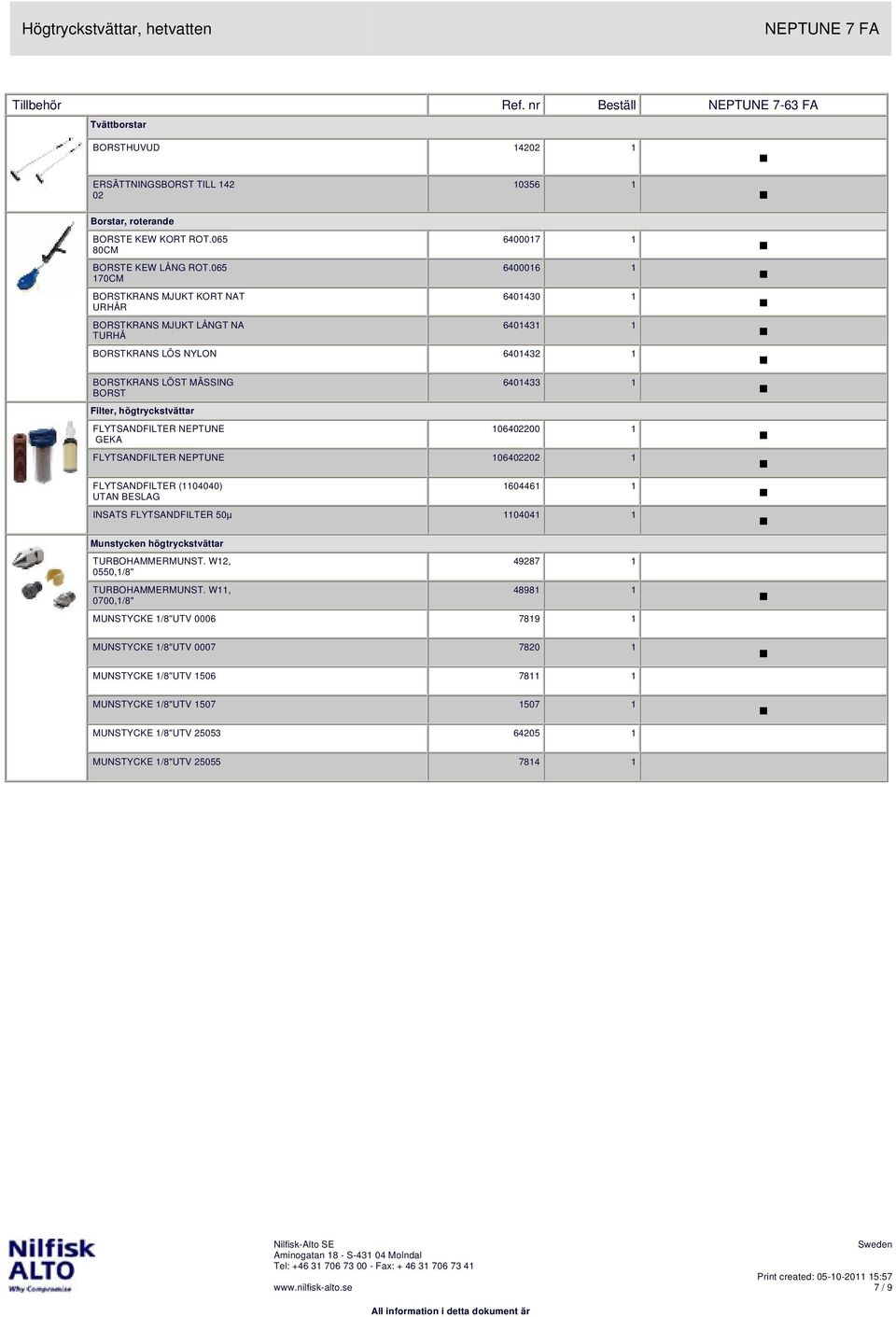 FLYTSANDFILTER NEPTUNE GEKA 6401433 1 106402200 1 FLYTSANDFILTER NEPTUNE 106402202 1 FLYTSANDFILTER (1104040) UTAN BESLAG 1604461 1 INSATS FLYTSANDFILTER 50µ 1104041 1 Munstycken högtryckstvättar