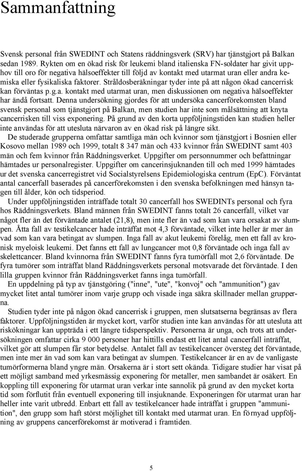 faktorer. Stråldosberäkningar tyder inte på att någon ökad cancerrisk kan förväntas p.g.a. kontakt med utarmat uran, men diskussionen om negativa hälsoeffekter har ändå fortsatt.