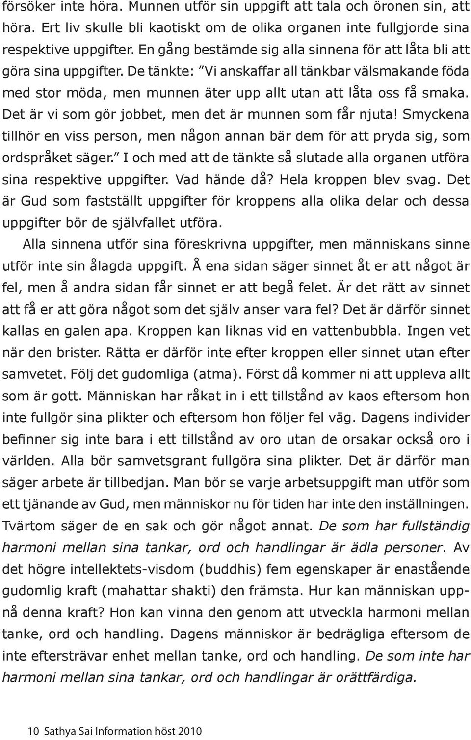 Det är vi som gör jobbet, men det är munnen som får njuta! Smyckena tillhör en viss person, men någon annan bär dem för att pryda sig, som ordspråket säger.