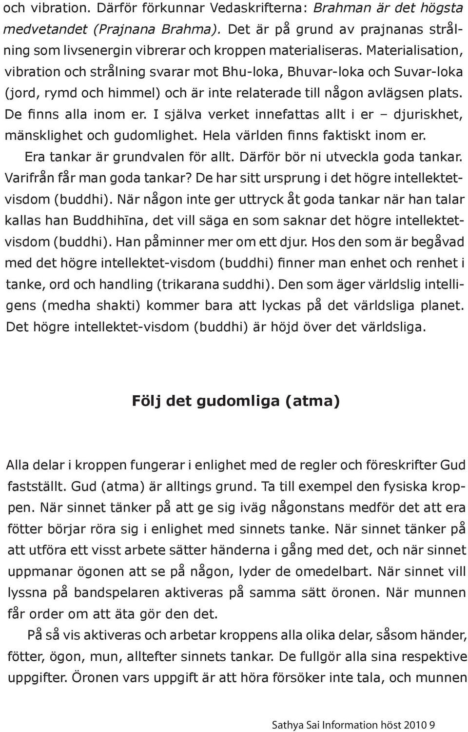 I själva verket innefattas allt i er djuriskhet, mänsklighet och gudomlighet. Hela världen finns faktiskt inom er. Era tankar är grundvalen för allt. Därför bör ni utveckla goda tankar.