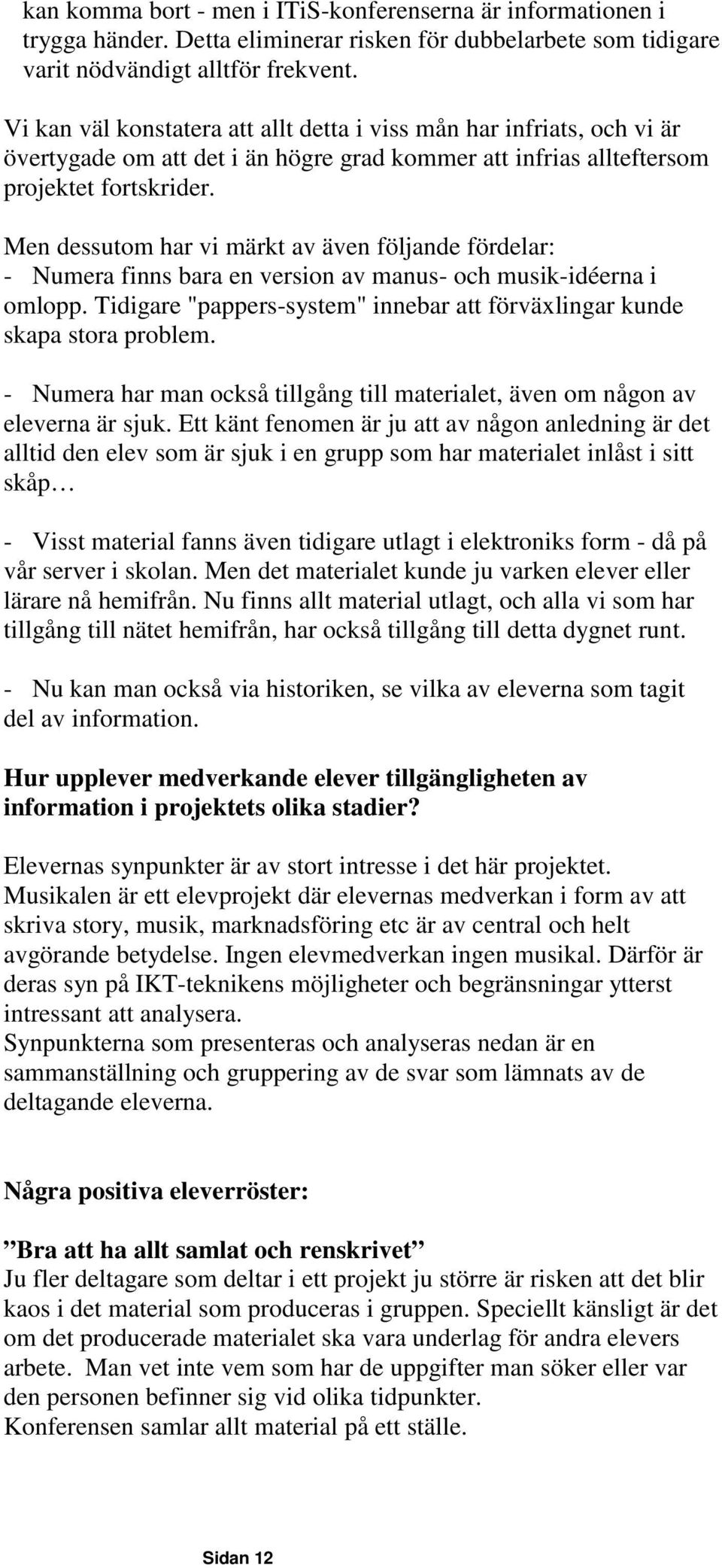 Men dessutom har vi märkt av även följande fördelar: - Numera finns bara en version av manus- och musik-idéerna i omlopp. Tidigare "pappers-system" innebar att förväxlingar kunde skapa stora problem.