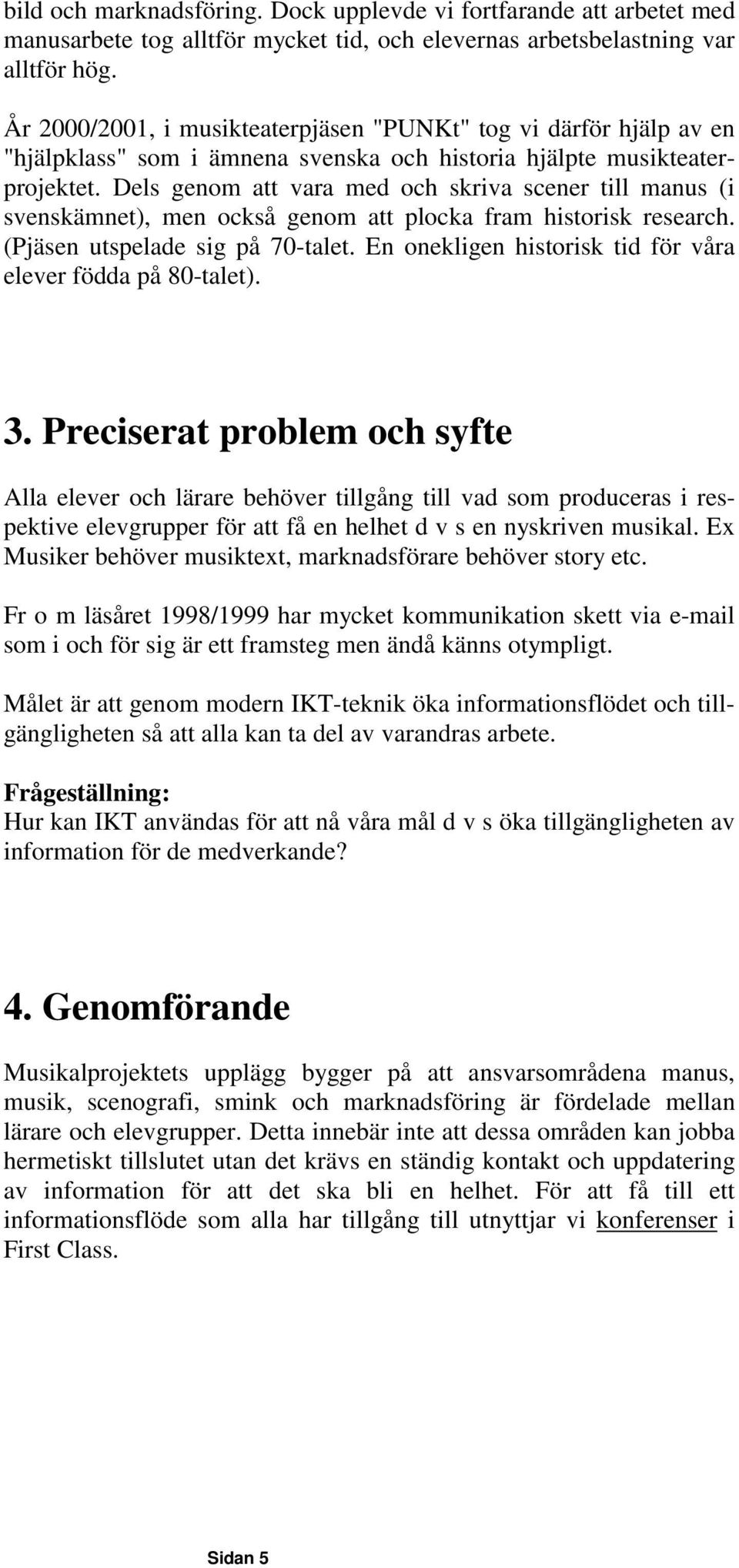 Dels genom att vara med och skriva scener till manus (i svenskämnet), men också genom att plocka fram historisk research. (Pjäsen utspelade sig på 70-talet.