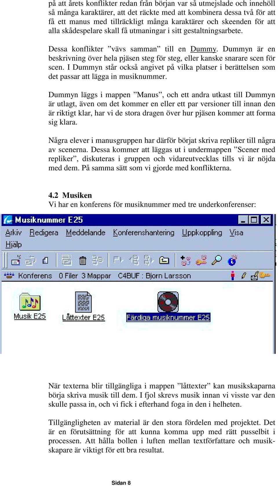 Dummyn är en beskrivning över hela pjäsen steg för steg, eller kanske snarare scen för scen. I Dummyn står också angivet på vilka platser i berättelsen som det passar att lägga in musiknummer.