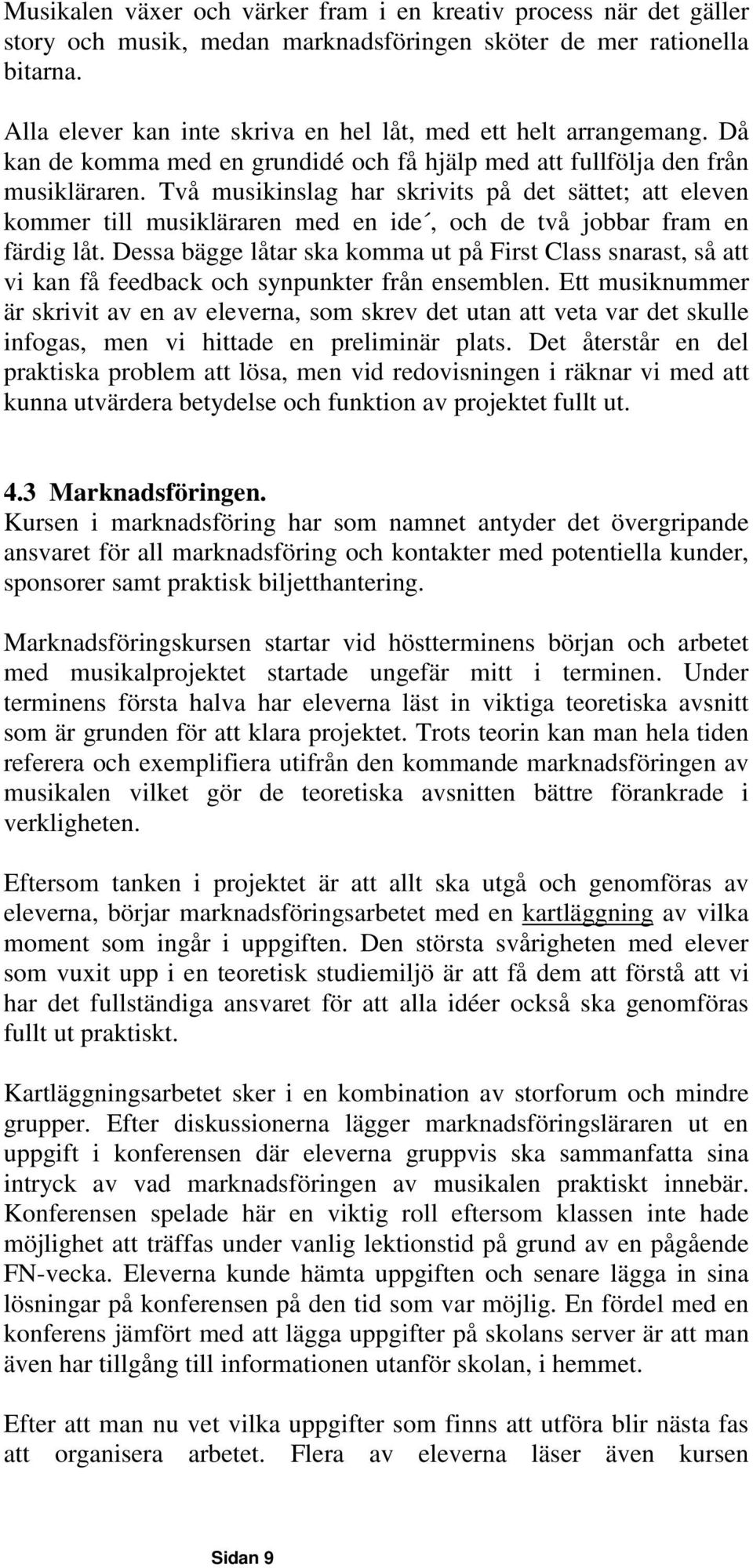 Två musikinslag har skrivits på det sättet; att eleven kommer till musikläraren med en ide, och de två jobbar fram en färdig låt.