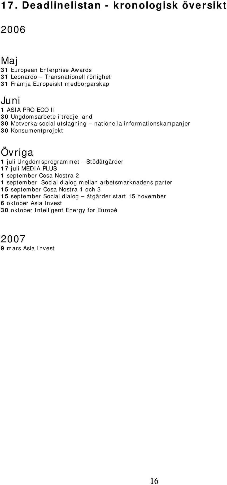 Ungdomsprogrammet - Stödåtgärder 17 juli MEDIA PLUS 1 september Cosa Nostra 2 1 september Social dialog mellan arbetsmarknadens parter 15 september Cosa