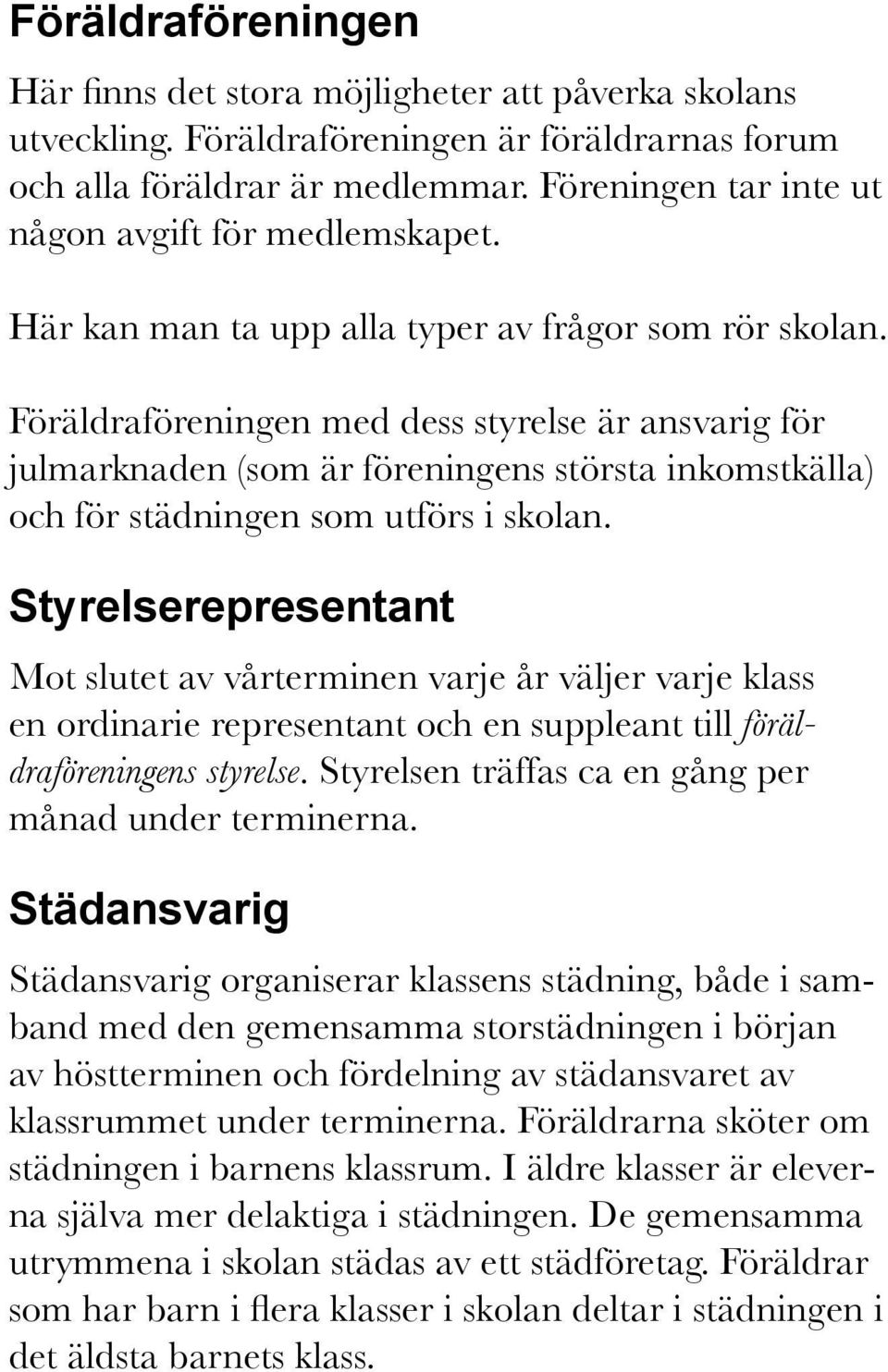 Föräldraföreningen med dess styrelse är ansvarig för julmarknaden (som är föreningens största inkomstkälla) och för städningen som utförs i skolan.