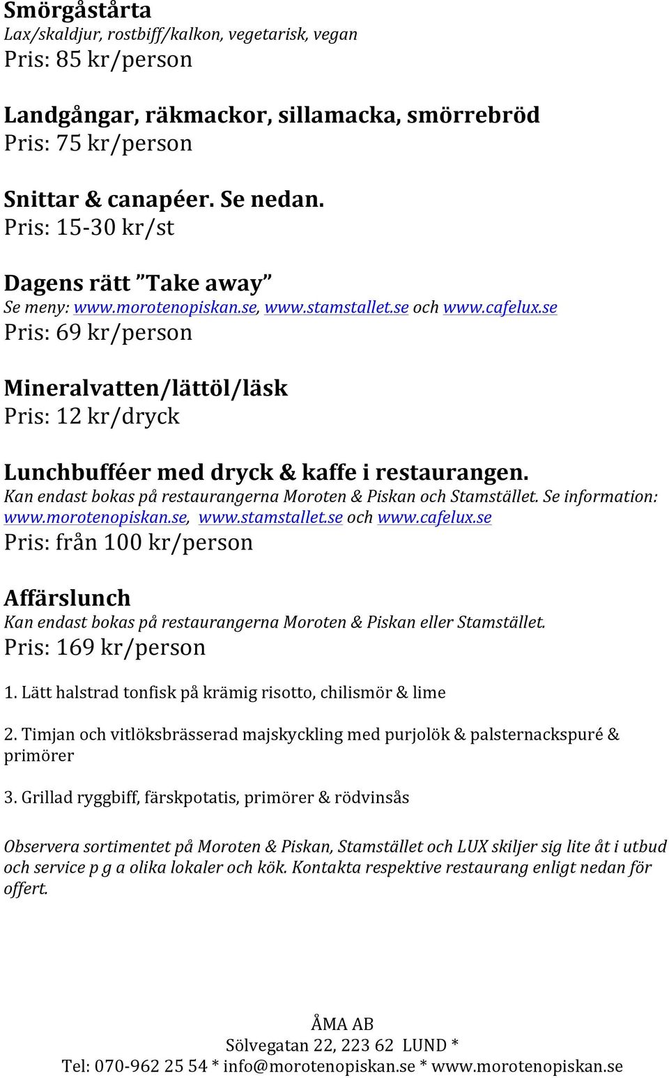 se Pris: 69 kr/person Mineralvatten/lättöl/läsk Pris: 12 kr/dryck Lunchbufféer med dryck & kaffe i restaurangen. Kan endast bokas på restaurangerna Moroten & Piskan och Stamstället.