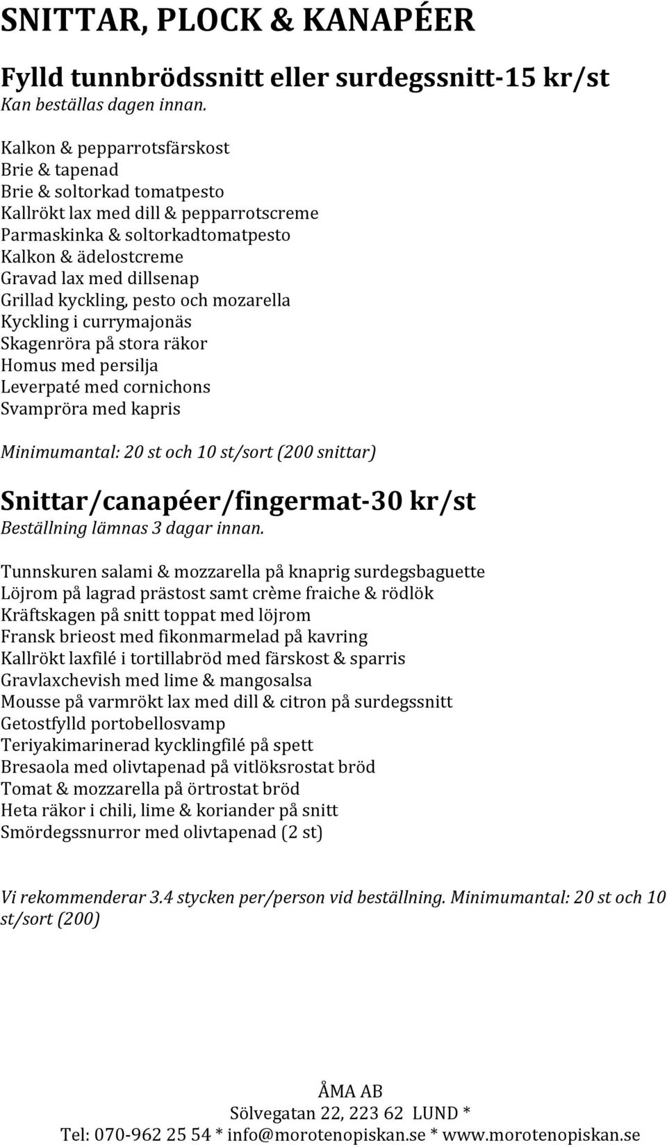 kyckling, pesto och mozarella Kyckling i currymajonäs Skagenröra på stora räkor Homus med persilja Leverpaté med cornichons Svampröra med kapris Minimumantal: 20 st och 10 st/sort (200 snittar)