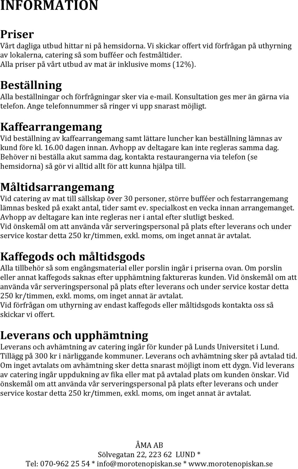 Ange telefonnummer så ringer vi upp snarast möjligt. Kaffearrangemang Vid beställning av kaffearrangemang samt lättare luncher kan beställning lämnas av kund före kl. 16.00 dagen innan.