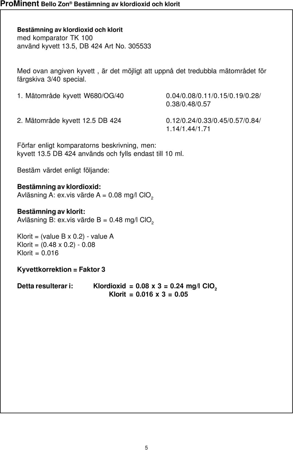 Mätområde kyvett 12.5 DB 424 0.12/0.24/0.33/0.45/0.57/0.84/ 1.14/1.44/1.71 Förfar enligt komparatorns beskrivning, men: kyvett 13.5 DB 424 används och fylls endast till 10 ml.