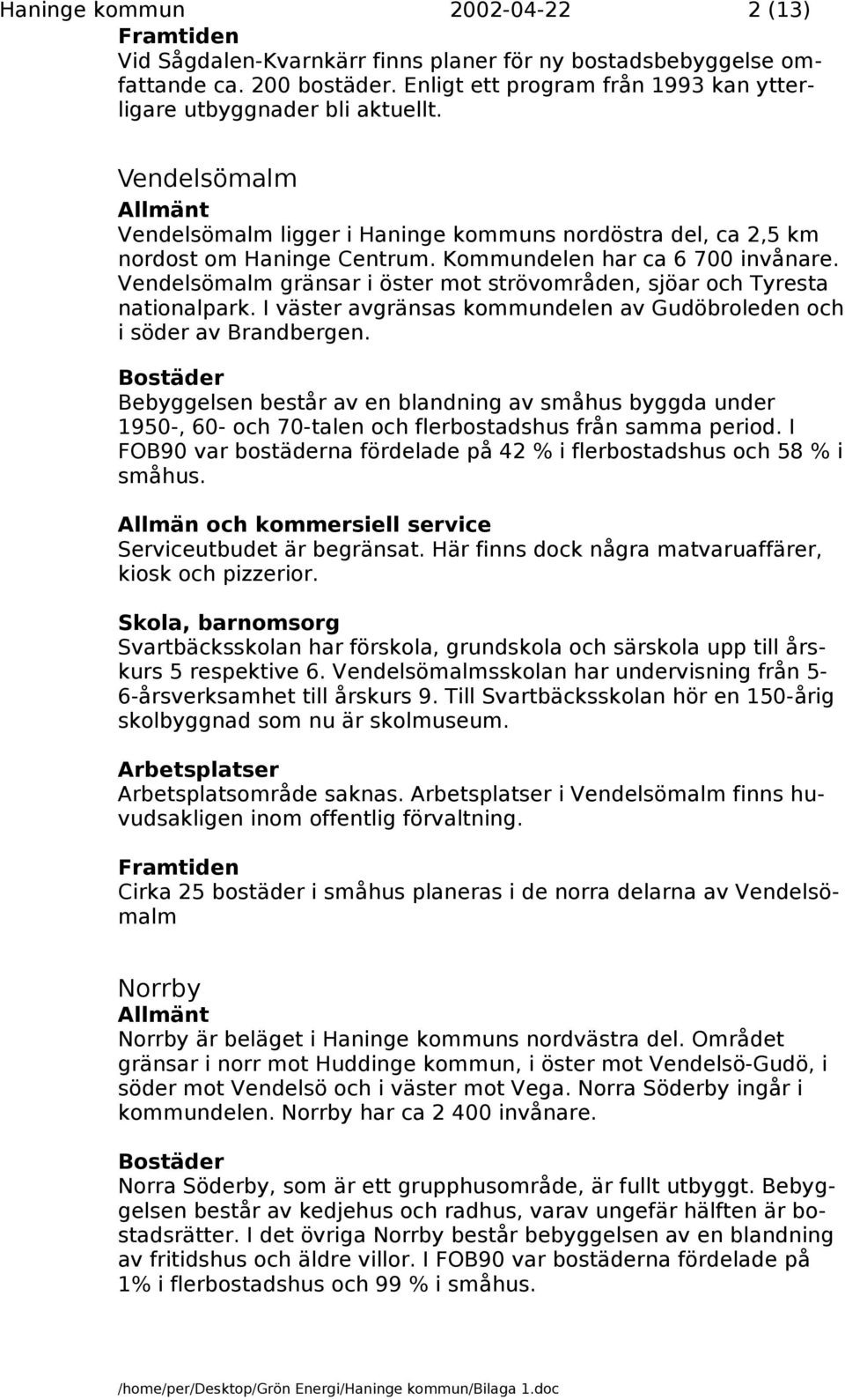 Vendelsömalm gränsar i öster mot strövområden, sjöar och Tyresta nationalpark. I väster avgränsas kommundelen av Gudöbroleden och i söder av Brandbergen.