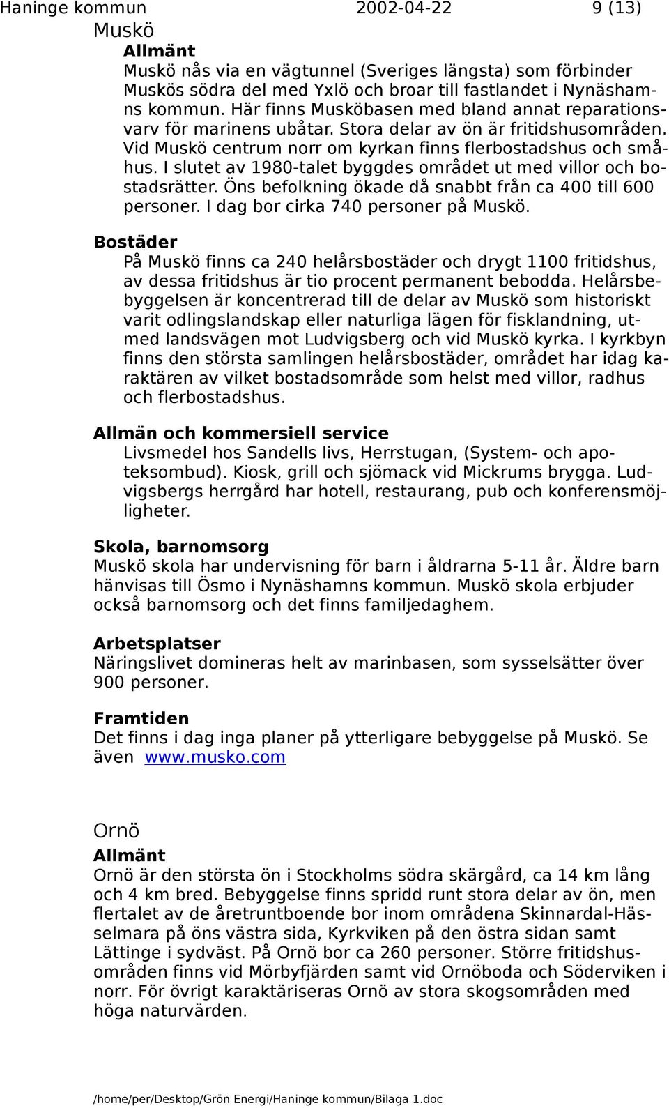 I slutet av 1980-talet byggdes området ut med villor och bostadsrätter. Öns befolkning ökade då snabbt från ca 400 till 600 personer. I dag bor cirka 740 personer på Muskö.