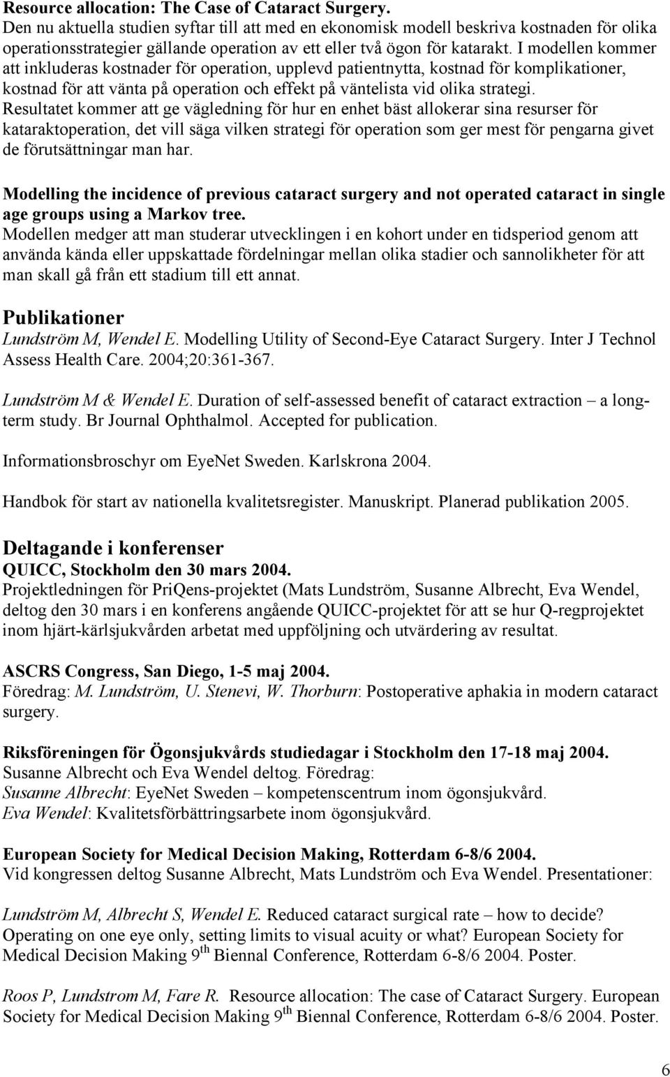 I modellen kommer att inkluderas kostnader för operation, upplevd patientnytta, kostnad för komplikationer, kostnad för att vänta på operation och effekt på väntelista vid olika strategi.