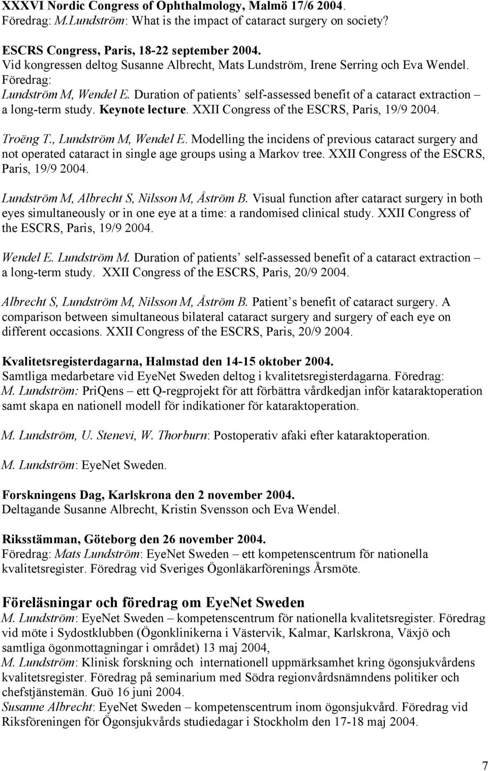 Duration of patients self-assessed benefit of a cataract extraction a long-term study. Keynote lecture. XXII Congress of the ESCRS, Paris, 19/9 2004. Troëng T., Lundström M, Wendel E.