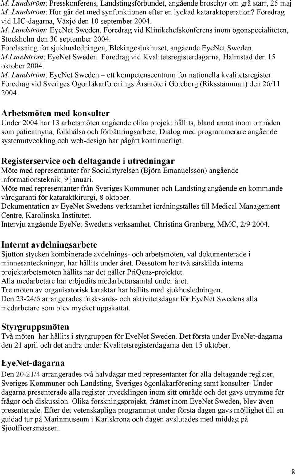 Föreläsning för sjukhusledningen, Blekingesjukhuset, angående EyeNet Sweden. M.Lundström: EyeNet Sweden. Föredrag vid Kvalitetsregisterdagarna, Halmstad den 15 oktober 2004. M. Lundström: EyeNet Sweden ett kompetenscentrum för nationella kvalitetsregister.