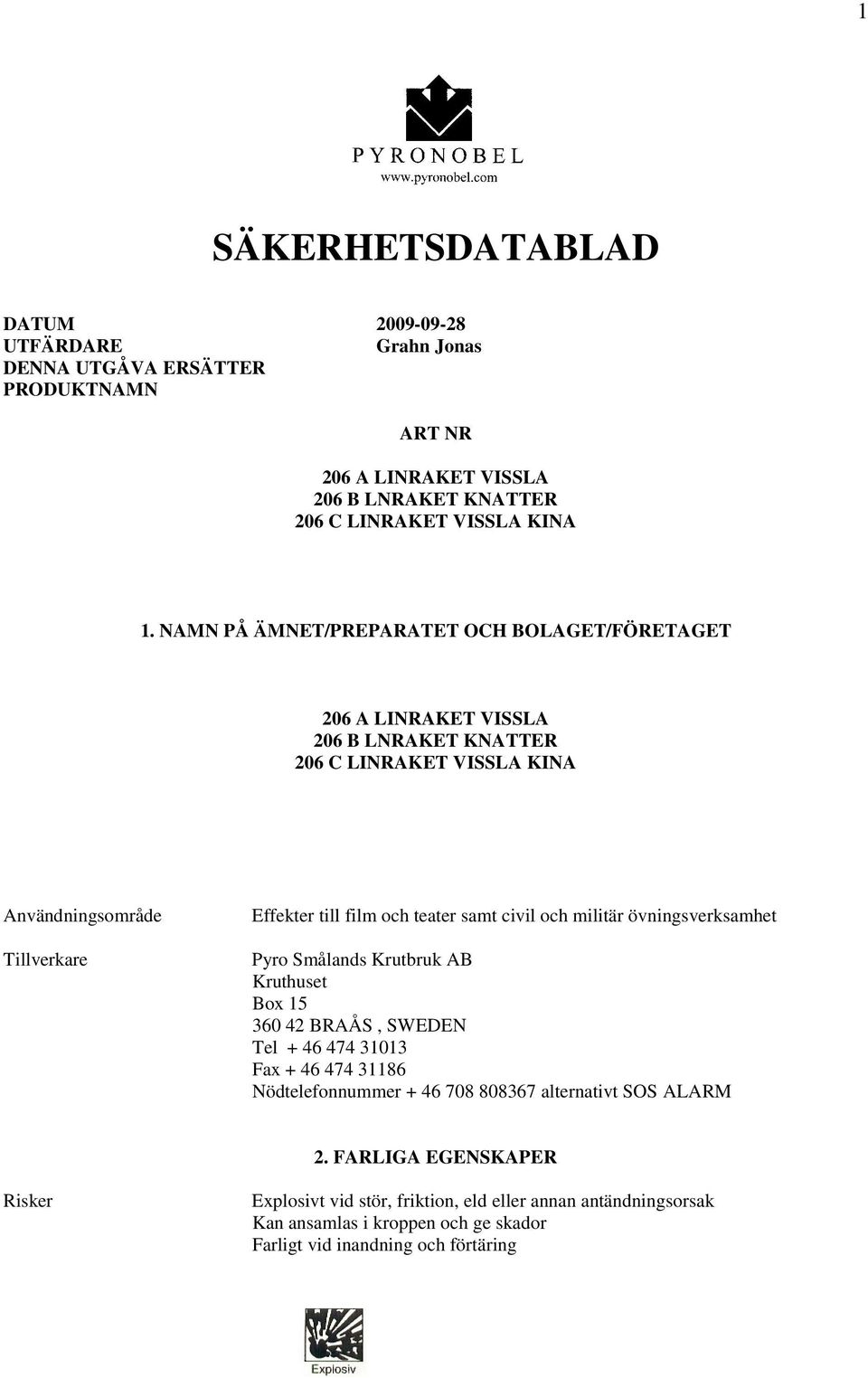 samt civil och militär övningsverksamhet Pyro Smålands Krutbruk AB Kruthuset Box 15 360 42 BRAÅS, SWEDEN Tel + 46 474 31013 Fax + 46 474 31186 Nödtelefonnummer + 46 708 808367