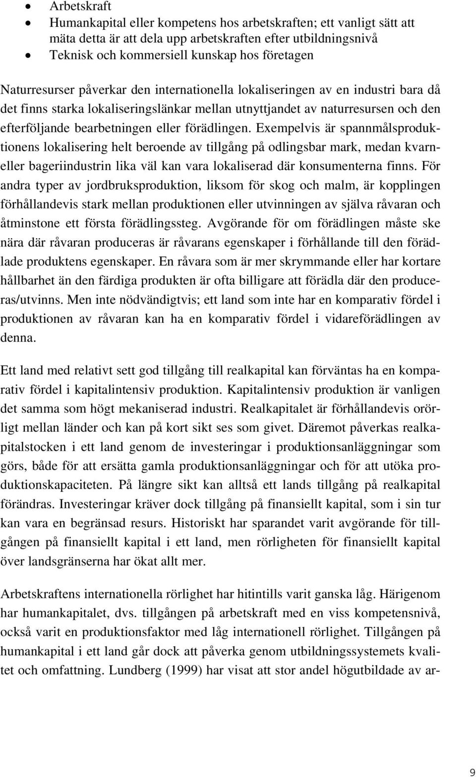 förädlingen. Exempelvis är spannmålsproduktionens lokalisering helt beroende av tillgång på odlingsbar mark, medan kvarneller bageriindustrin lika väl kan vara lokaliserad där konsumenterna finns.