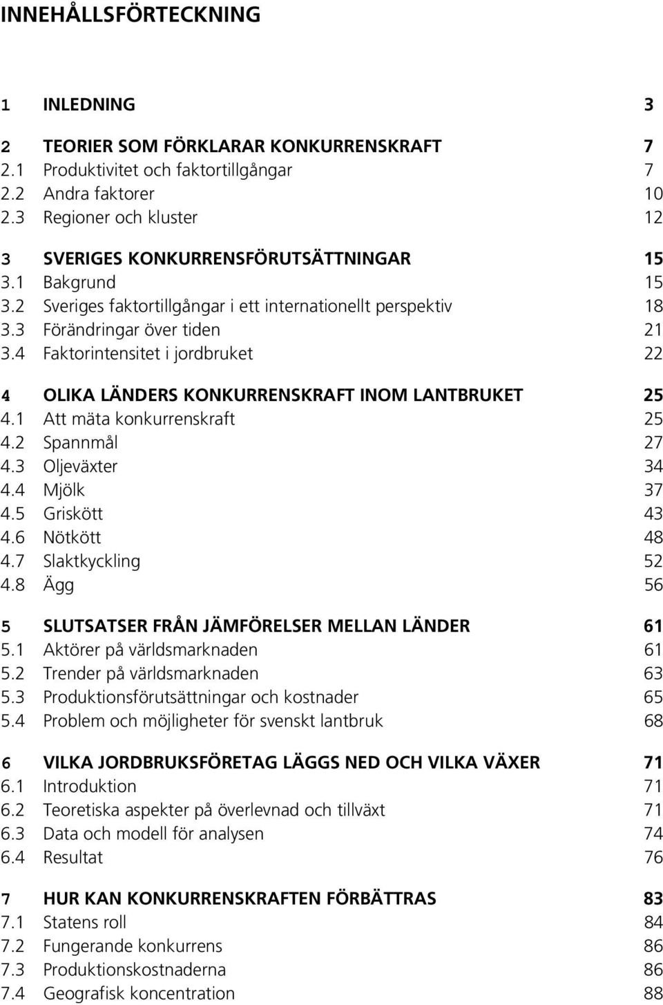 4 Faktorintensitet i jordbruket 22 4 OLIKA LÄNDERS KONKURRENSKRAFT INOM LANTBRUKET 25 4.1 Att mäta konkurrenskraft 25 4.2 Spannmål 27 4.3 Oljeväxter 34 4.4 Mjölk 37 4.5 Griskött 43 4.6 Nötkött 48 4.