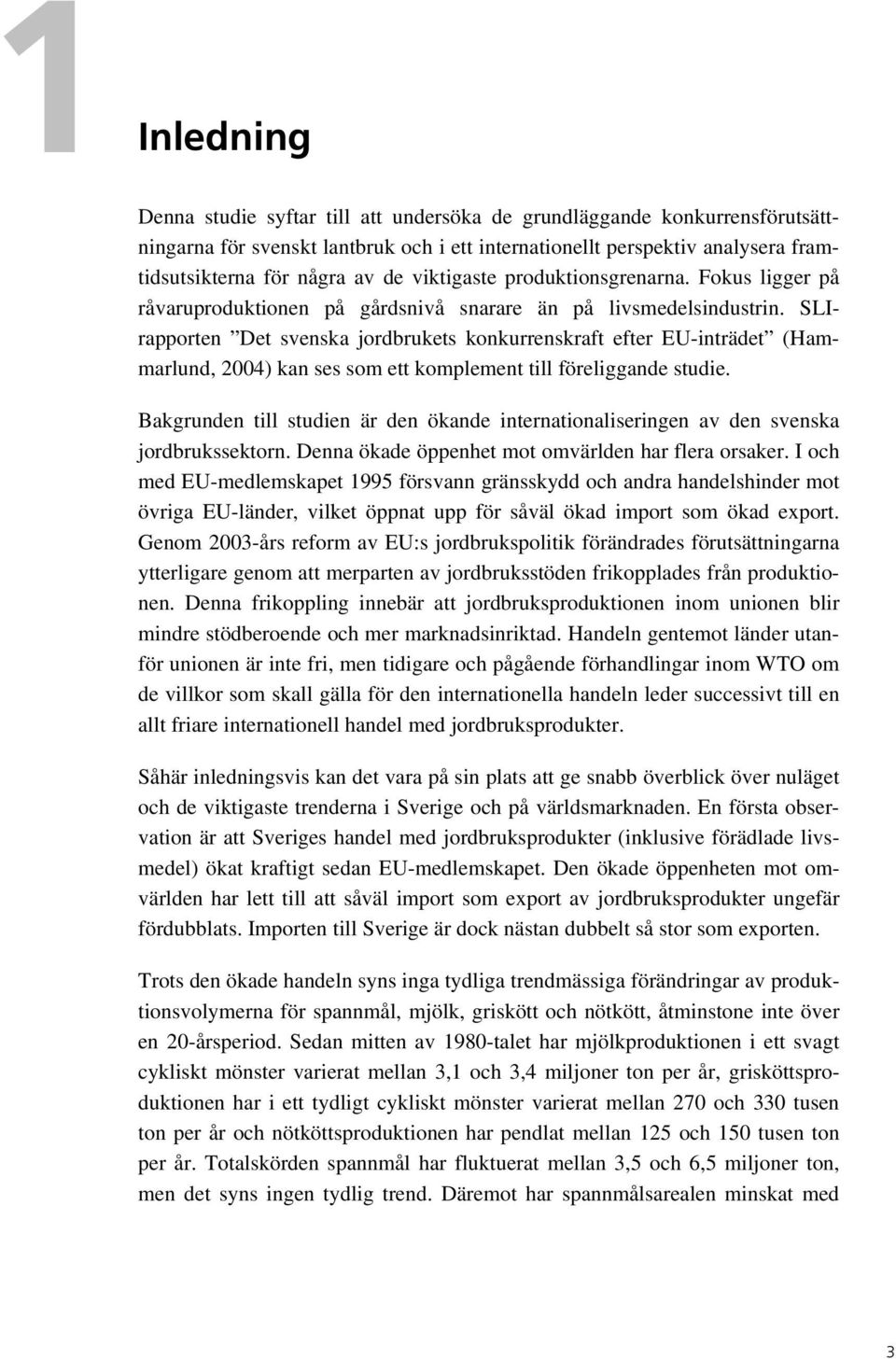 SLIrapporten Det svenska jordbrukets konkurrenskraft efter EU-inträdet (Hammarlund, 2004) kan ses som ett komplement till föreliggande studie.