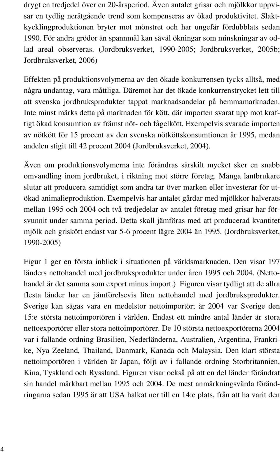 (Jordbruksverket, 1990-2005; Jordbruksverket, 2005b; Jordbruksverket, 2006) Effekten på produktionsvolymerna av den ökade konkurrensen tycks alltså, med några undantag, vara måttliga.