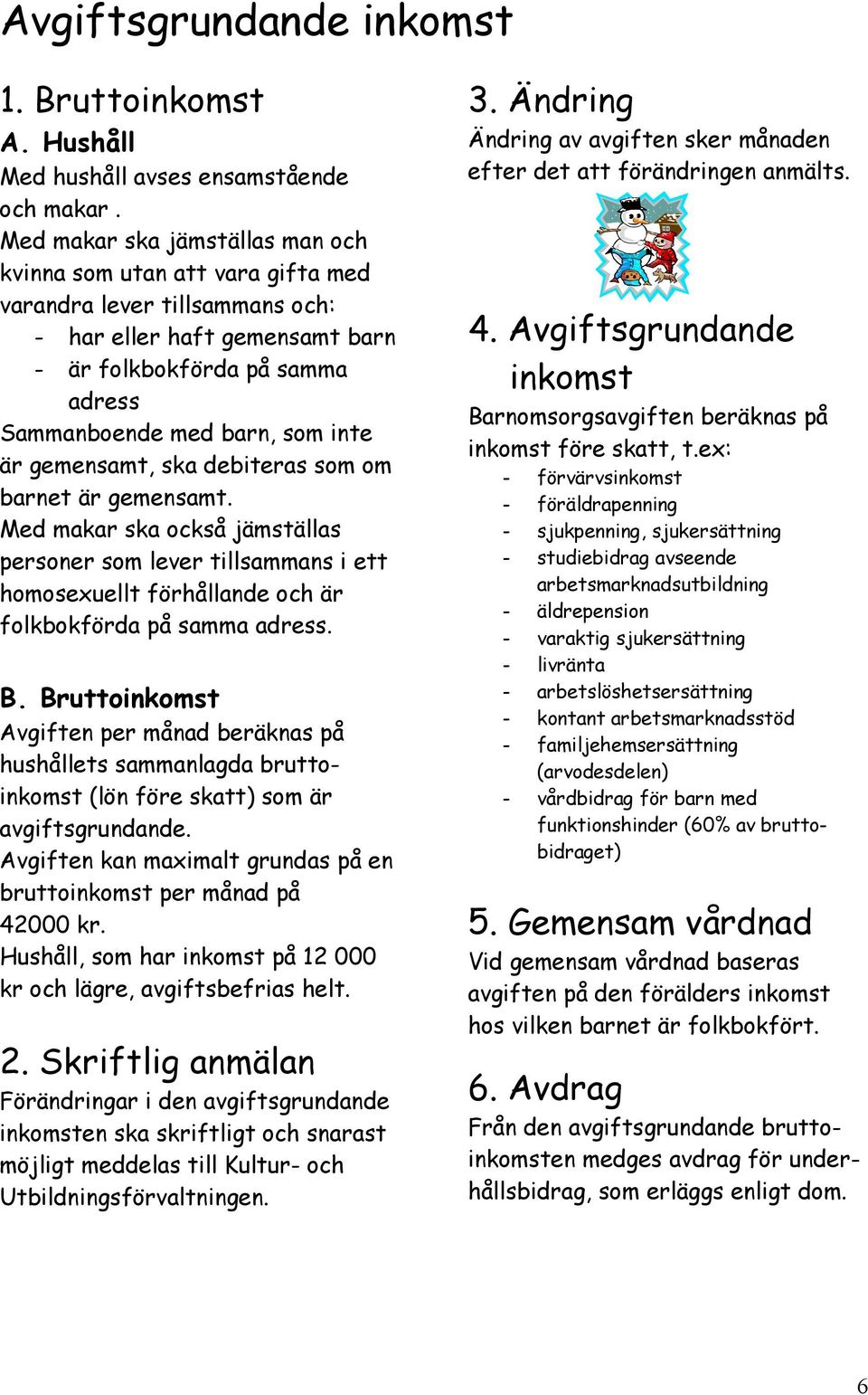 är gemensamt, ska debiteras som om barnet är gemensamt. Med makar ska också jämställas personer som lever tillsammans i ett homosexuellt förhållande och är folkbokförda på samma adress. B.