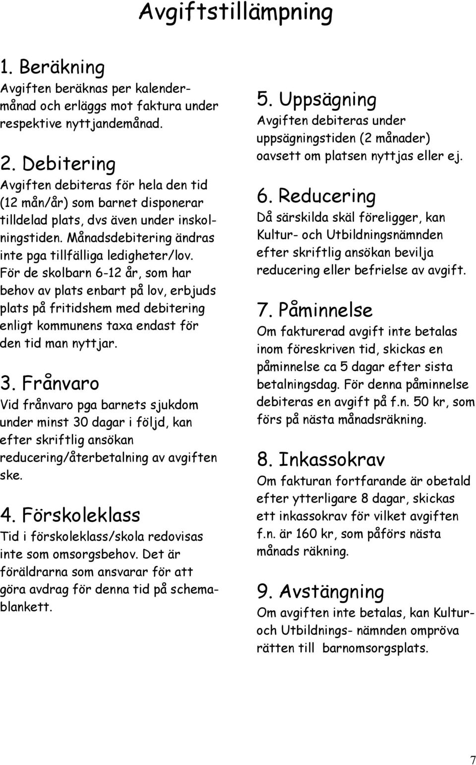 För de skolbarn 6-12 år, som har behov av plats enbart på lov, erbjuds plats på fritidshem med debitering enligt kommunens taxa endast för den tid man nyttjar. 3.