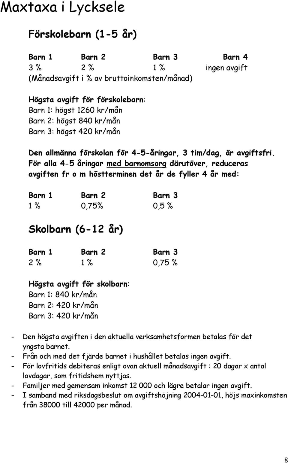 För alla 4-5 åringar med barnomsorg därutöver, reduceras avgiften fr o m höstterminen det år de fyller 4 år med: Barn 1 Barn 2 Barn 3 1 % 0,75% 0,5 % Skolbarn (6-12 år) Barn 1 Barn 2 Barn 3 2 % 1 %