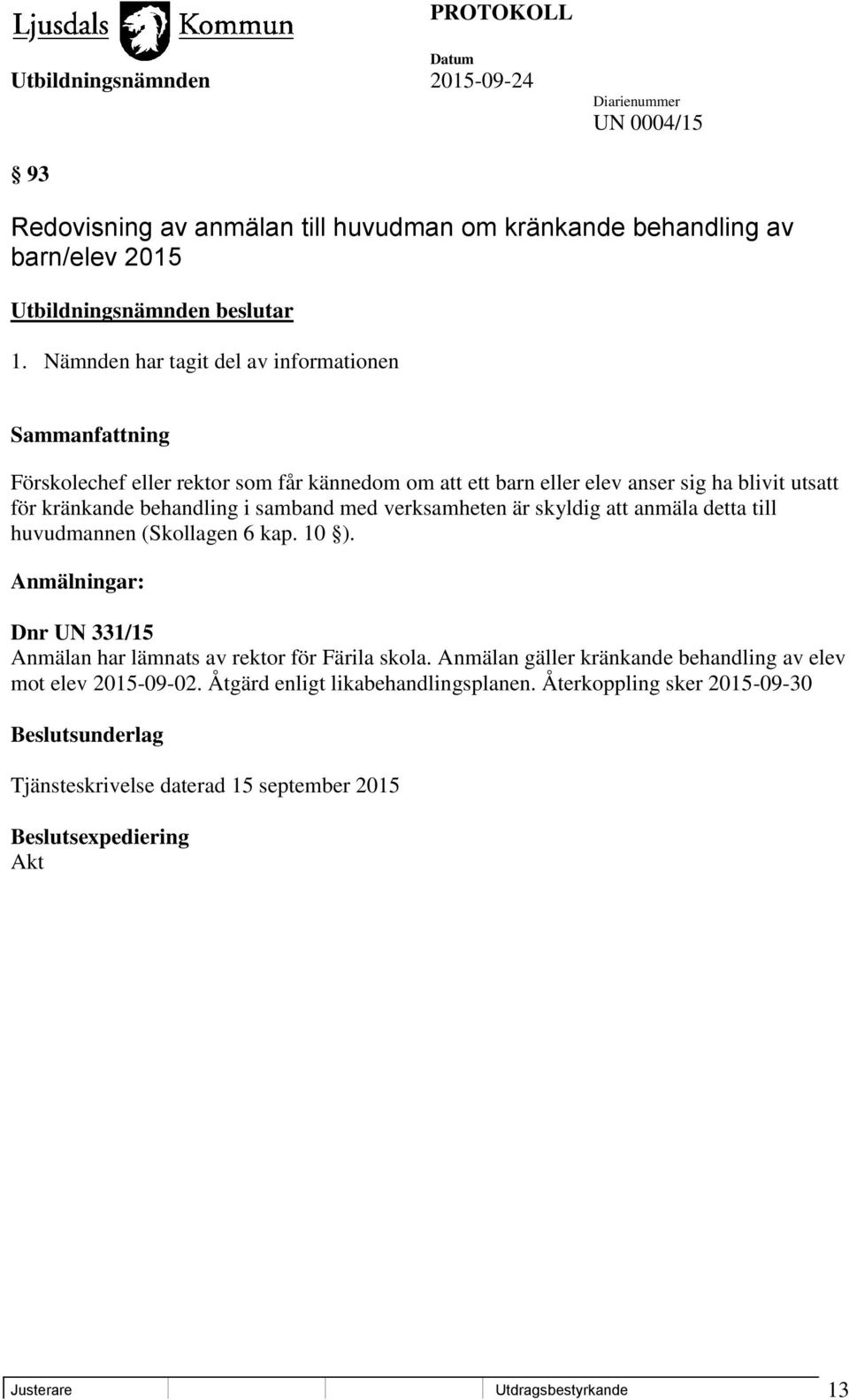 samband med verksamheten är skyldig att anmäla detta till huvudmannen (Skollagen 6 kap. 10 ). Anmälningar: Dnr UN 331/15 Anmälan har lämnats av rektor för Färila skola.