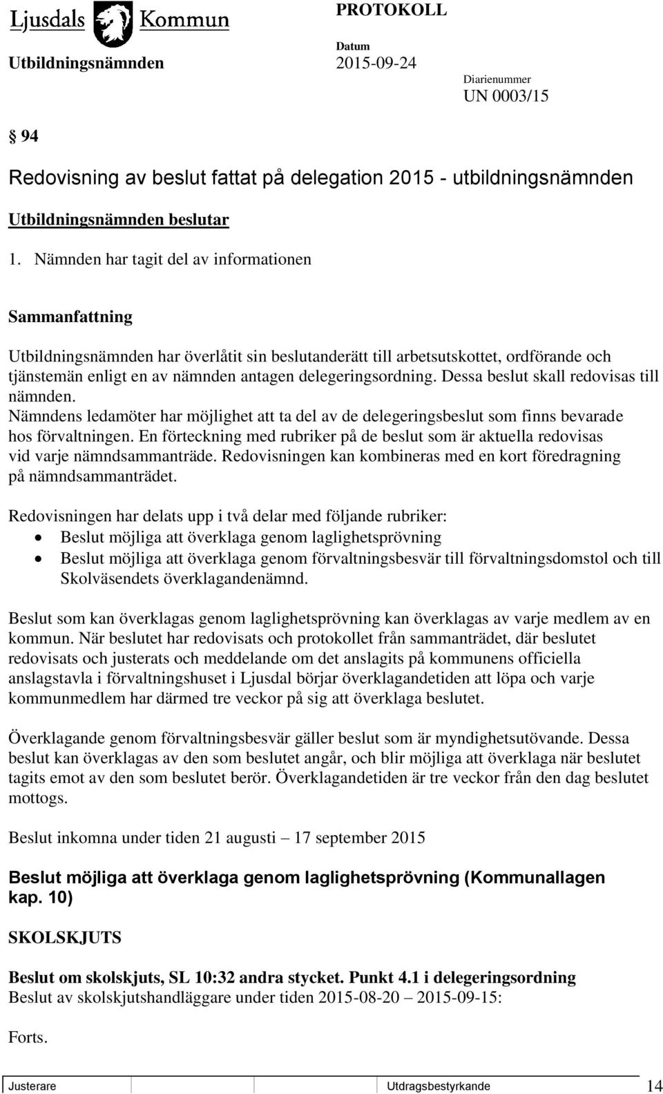 delegeringsordning. Dessa beslut skall redovisas till nämnden. Nämndens ledamöter har möjlighet att ta del av de delegeringsbeslut som finns bevarade hos förvaltningen.