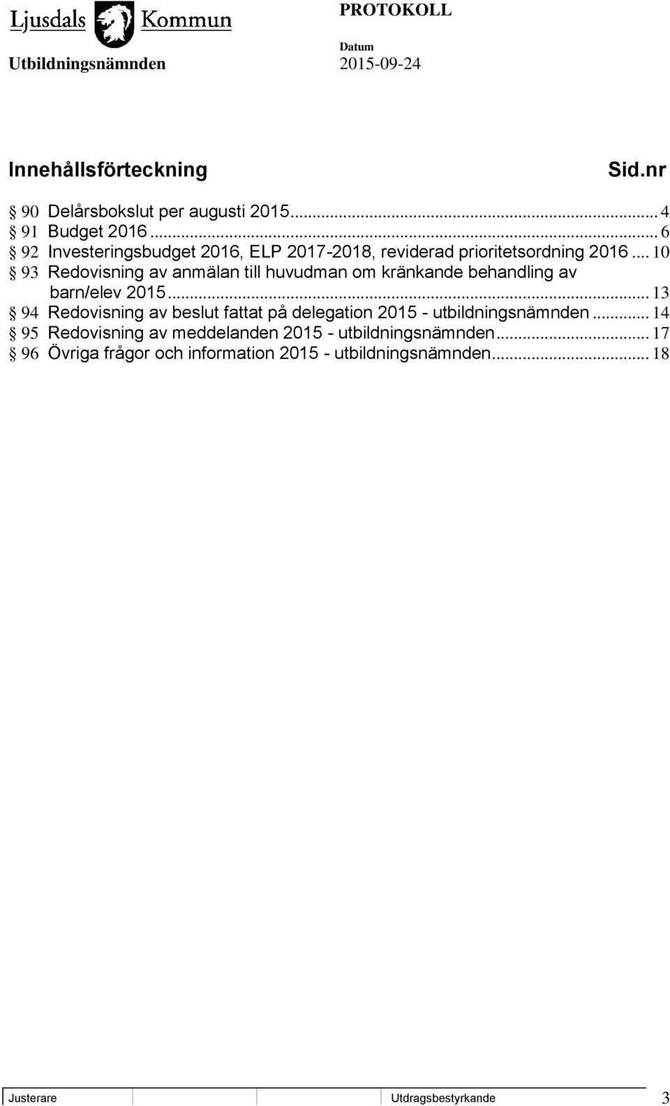 .. 10 93 Redovisning av anmälan till huvudman om kränkande behandling av barn/elev 2015.