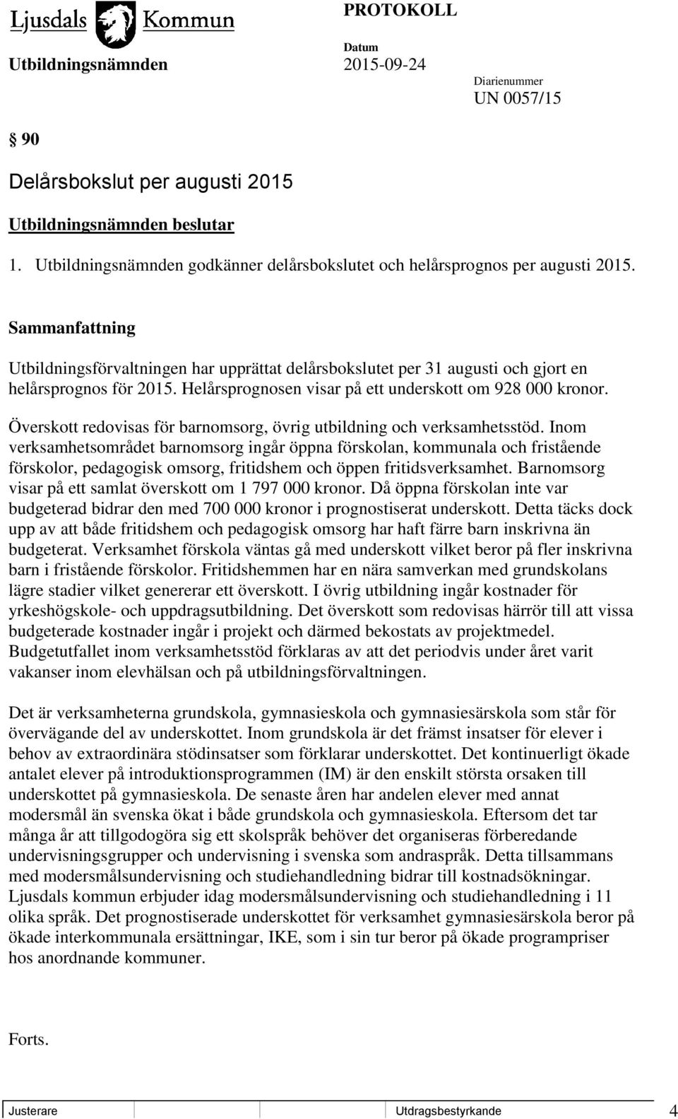 Överskott redovisas för barnomsorg, övrig utbildning och verksamhetsstöd.