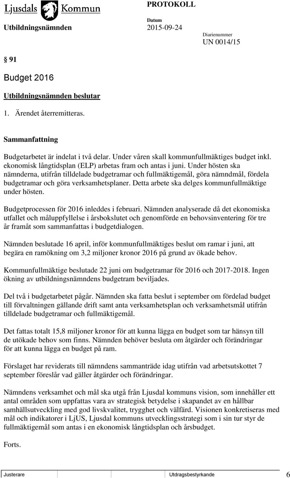 Under hösten ska nämnderna, utifrån tilldelade budgetramar och fullmäktigemål, göra nämndmål, fördela budgetramar och göra verksamhetsplaner. Detta arbete ska delges kommunfullmäktige under hösten.