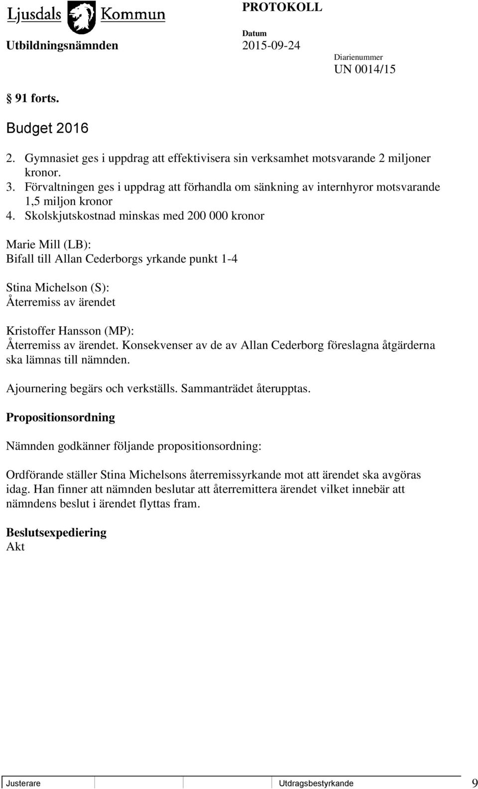 Skolskjutskostnad minskas med 200 000 kronor Marie Mill (LB): Bifall till Allan Cederborgs yrkande punkt 1-4 Stina Michelson (S): Återremiss av ärendet Kristoffer Hansson (MP): Återremiss av ärendet.