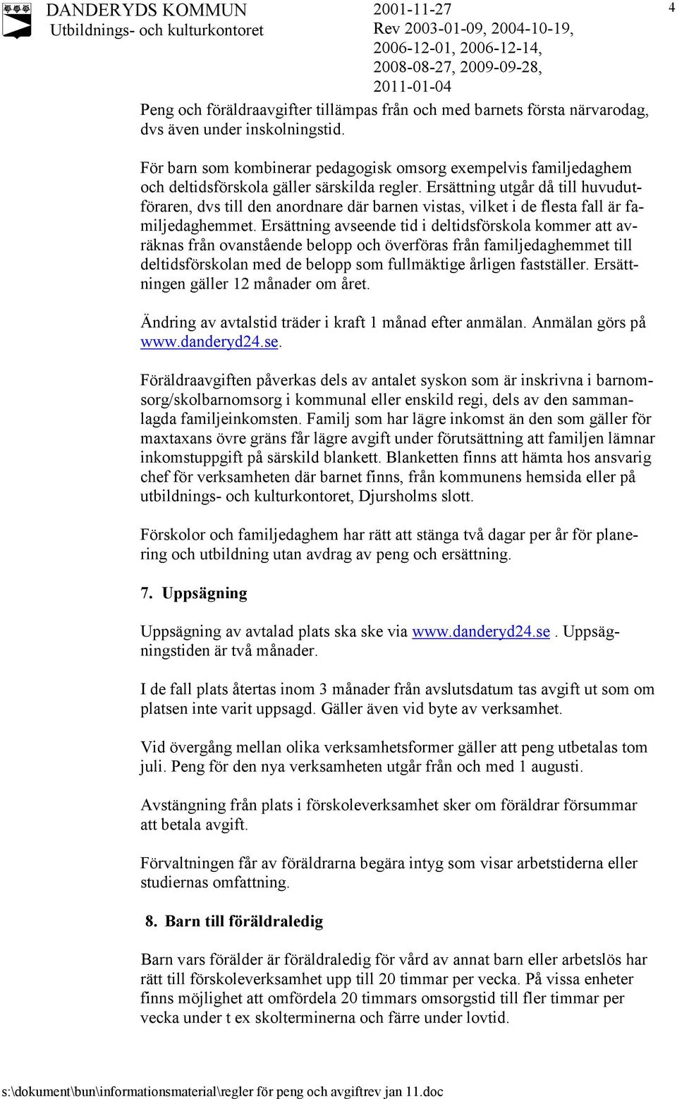 Ersättning utgår då till huvudutföraren, dvs till den anordnare där barnen vistas, vilket i de flesta fall är familjedaghemmet.