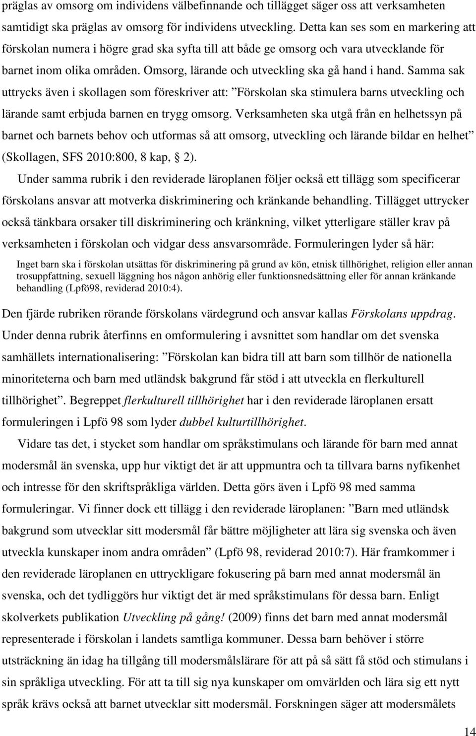 Omsorg, lärande och utveckling ska gå hand i hand. Samma sak uttrycks även i skollagen som föreskriver att: Förskolan ska stimulera barns utveckling och lärande samt erbjuda barnen en trygg omsorg.