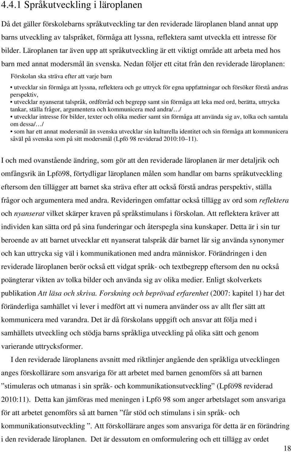 Nedan följer ett citat från den reviderade läroplanen: Förskolan ska sträva efter att varje barn utvecklar sin förmåga att lyssna, reflektera och ge uttryck för egna uppfattningar och försöker förstå