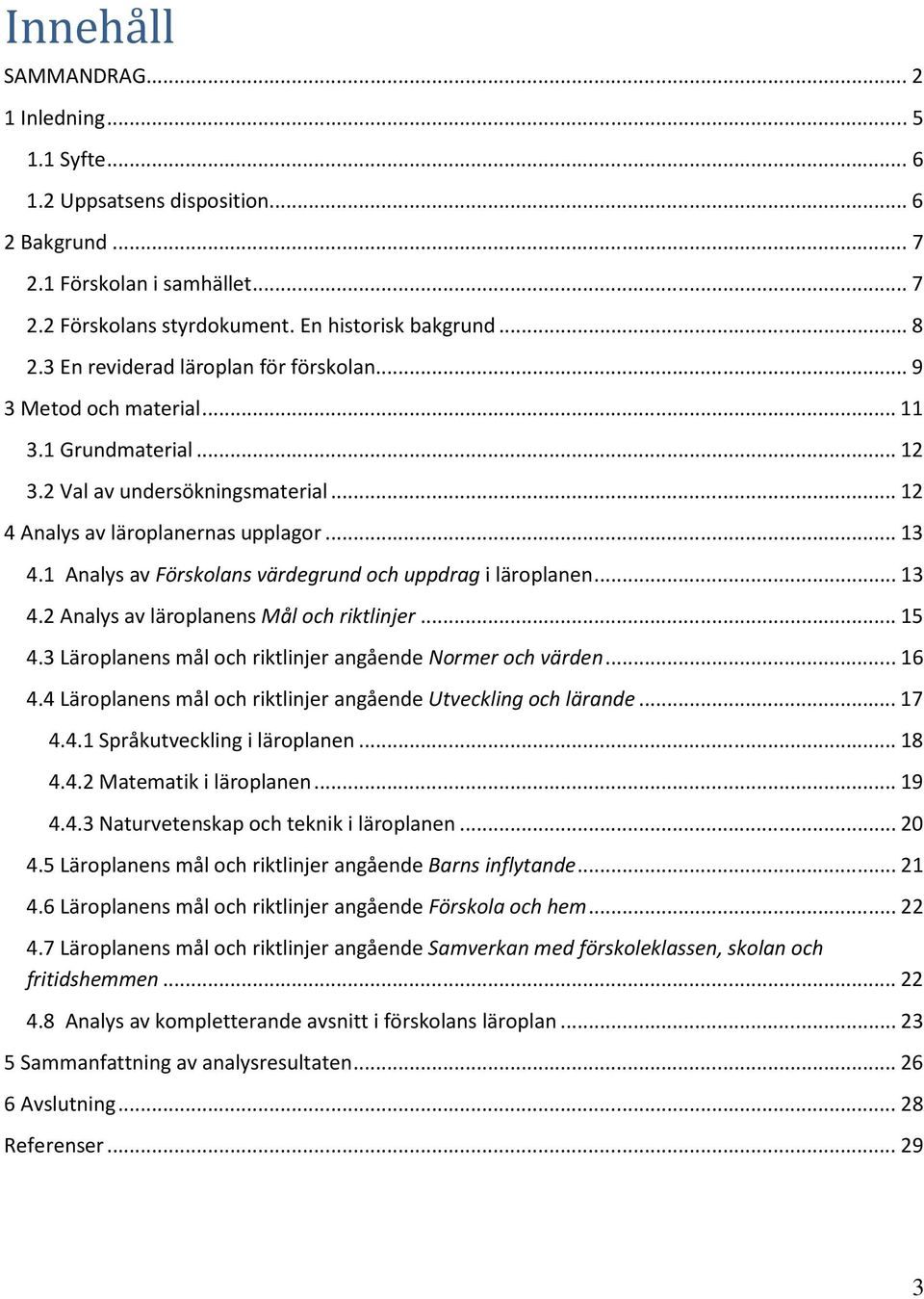 1 Analys av Förskolans värdegrund och uppdrag i läroplanen... 13 4.2 Analys av läroplanens Mål och riktlinjer... 15 4.3 Läroplanens mål och riktlinjer angående Normer och värden... 16 4.