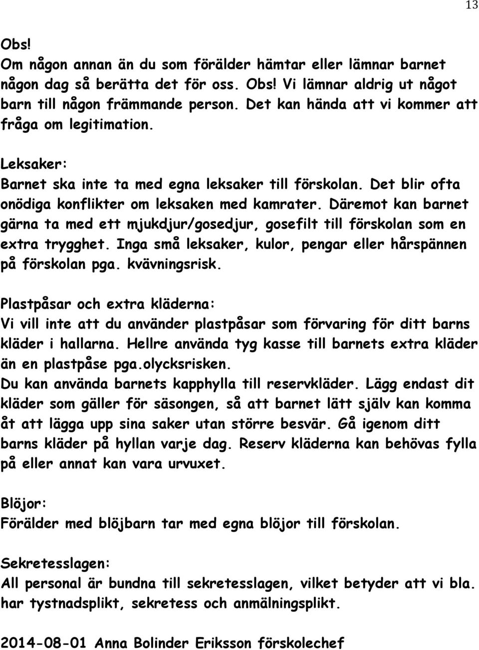 Däremot kan barnet gärna ta med ett mjukdjur/gosedjur, gosefilt till förskolan som en extra trygghet. Inga små leksaker, kulor, pengar eller hårspännen på förskolan pga. kvävningsrisk.